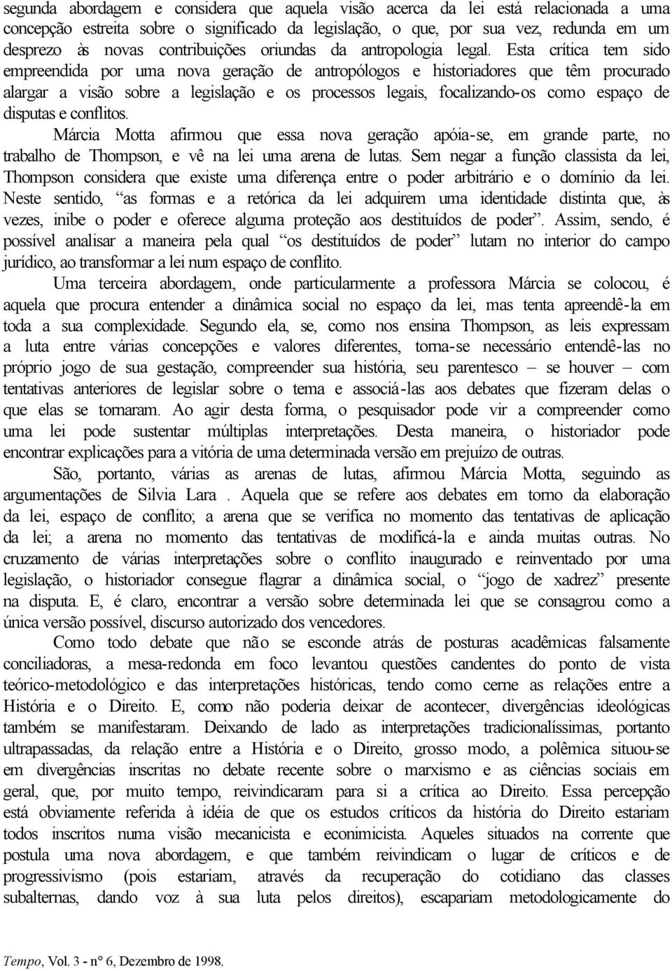 Esta crítica tem sido empreendida por uma nova geração de antropólogos e historiadores que têm procurado alargar a visão sobre a legislação e os processos legais, focalizando-os como espaço de