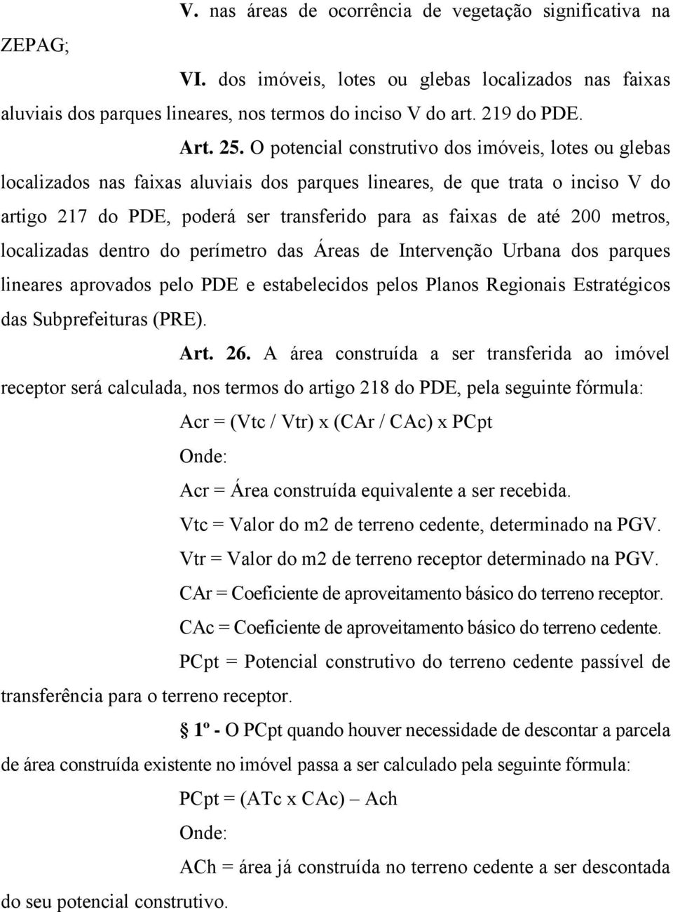 até 200 metros, localizadas dentro do perímetro das Áreas de Intervenção Urbana dos parques lineares aprovados pelo PDE e estabelecidos pelos Planos Regionais Estratégicos das Subprefeituras (PRE).