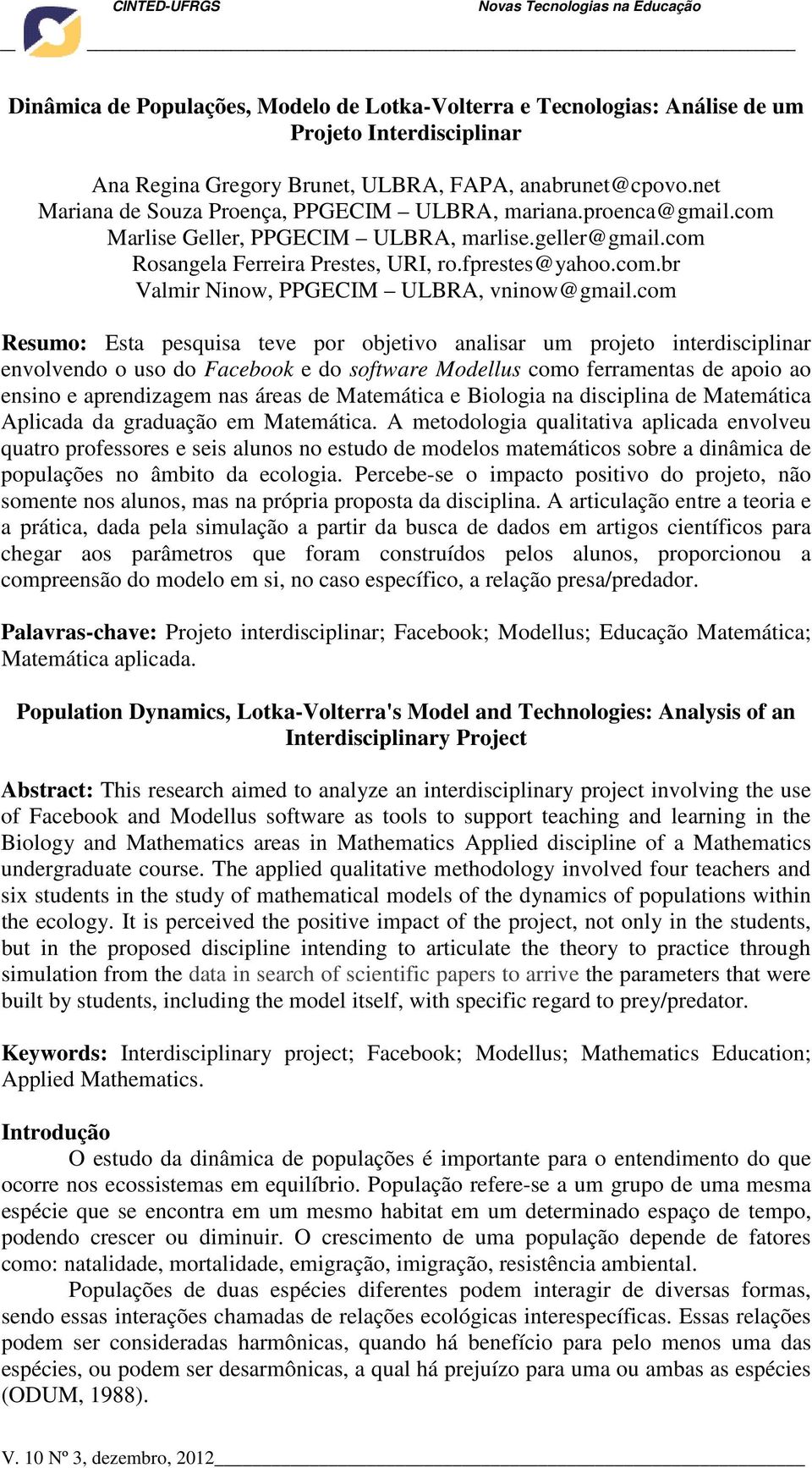 com Resumo: Esta pesquisa teve por objetivo analisar um projeto interdisciplinar envolvendo o uso do Facebook e do software Modellus como ferramentas de apoio ao ensino e aprendizagem nas áreas de