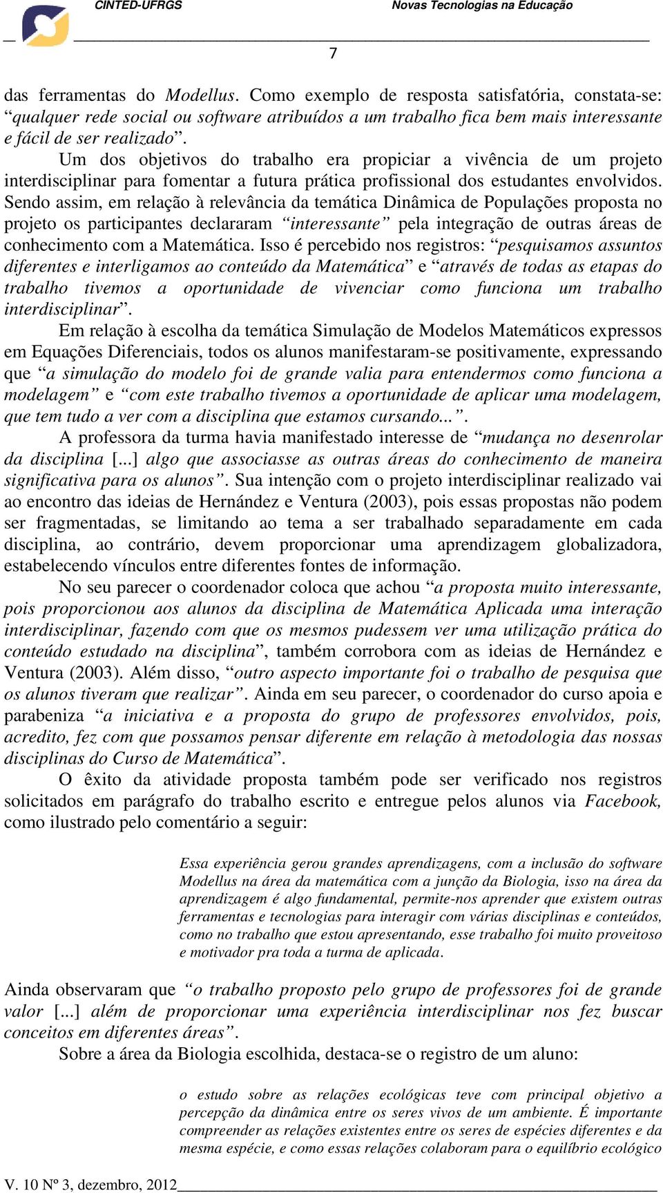 Sendo assim, em relação à relevância da temática Dinâmica de Populações proposta no projeto os participantes declararam interessante pela integração de outras áreas de conhecimento com a Matemática.