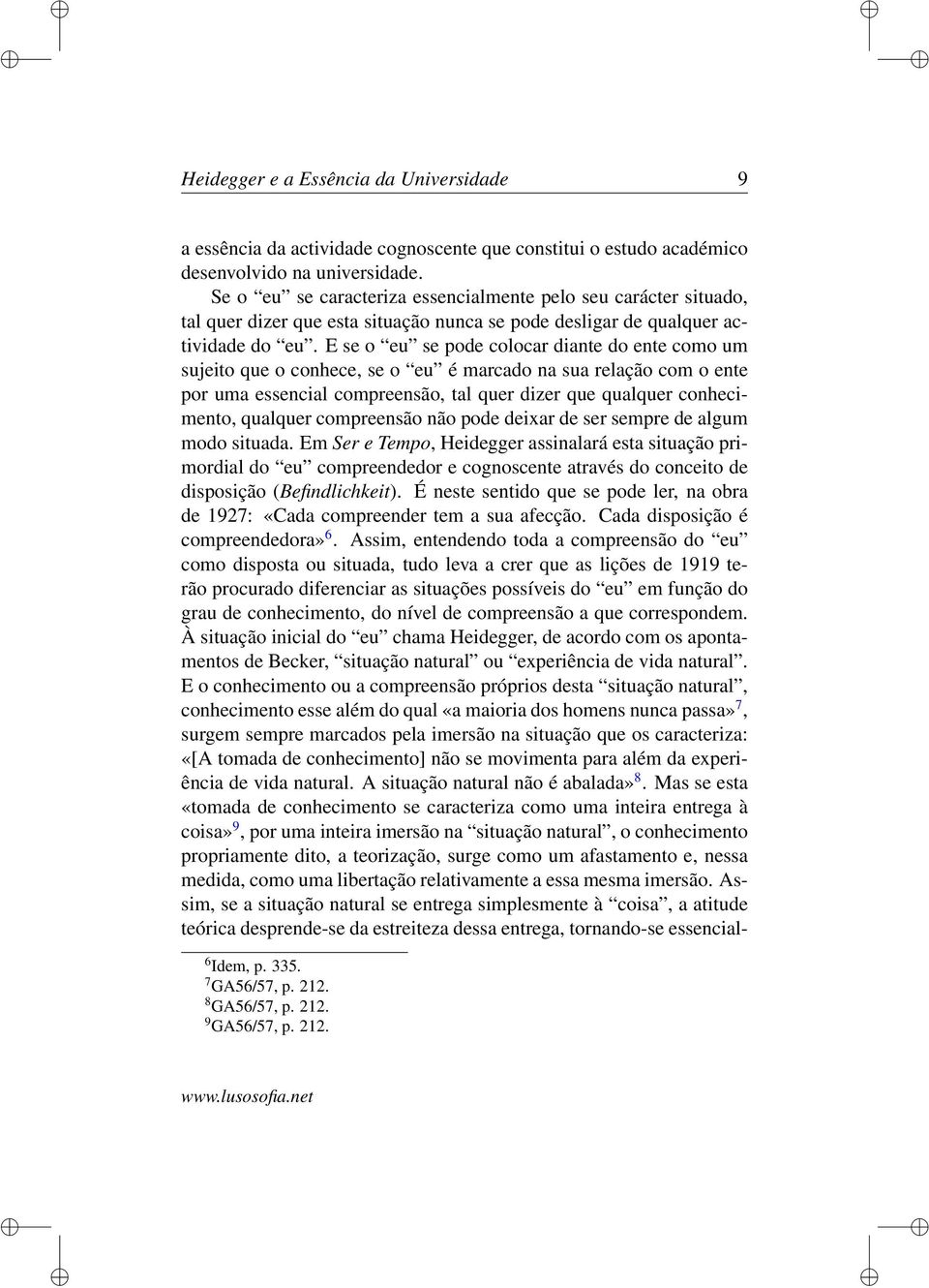 E se o eu se pode colocar diante do ente como um sujeito que o conhece, se o eu é marcado na sua relação com o ente por uma essencial compreensão, tal quer dizer que qualquer conhecimento, qualquer