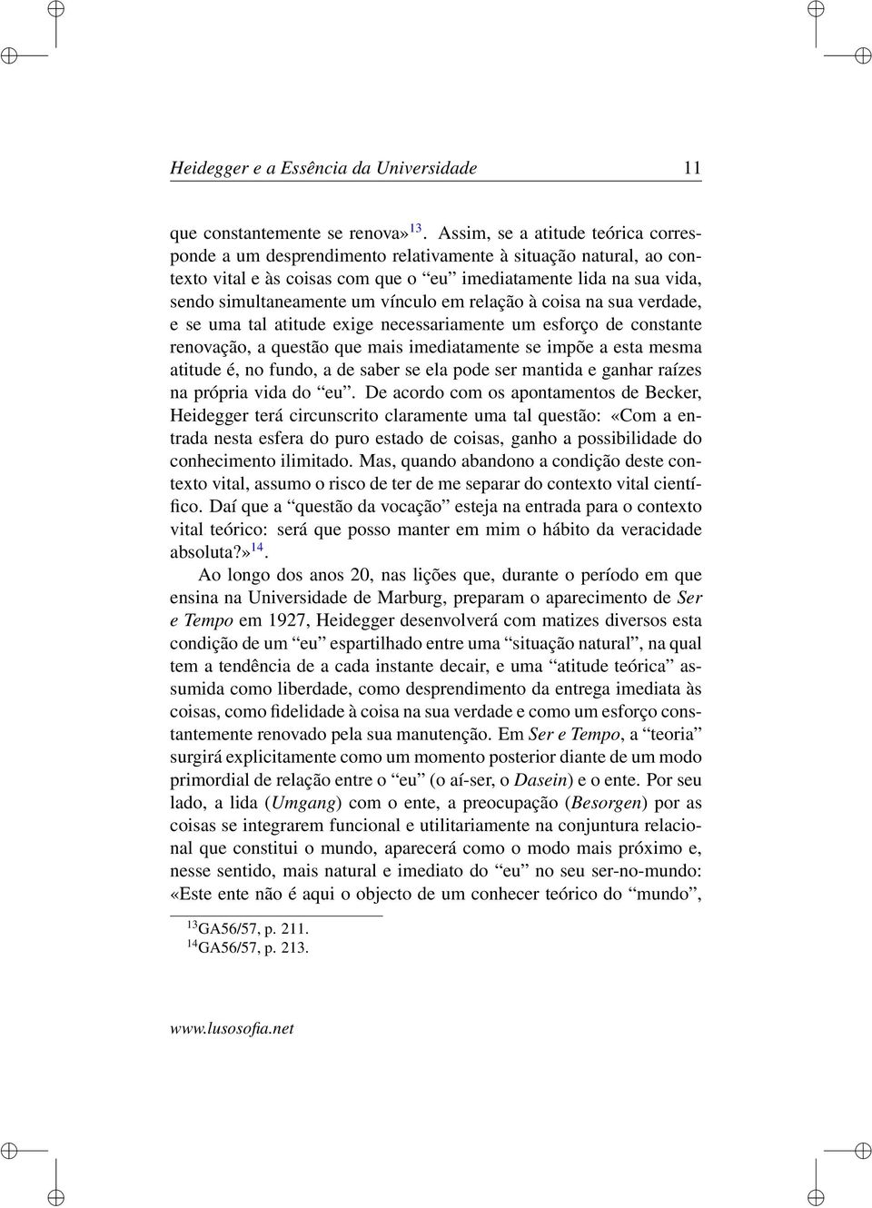 vínculo em relação à coisa na sua verdade, e se uma tal atitude exige necessariamente um esforço de constante renovação, a questão que mais imediatamente se impõe a esta mesma atitude é, no fundo, a