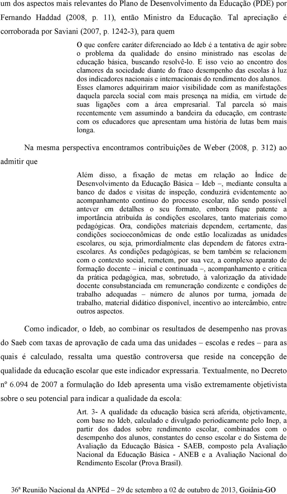 E isso veio ao encontro dos clamores da sociedade diante do fraco desempenho das escolas à luz dos indicadores nacionais e internacionais do rendimento dos alunos.