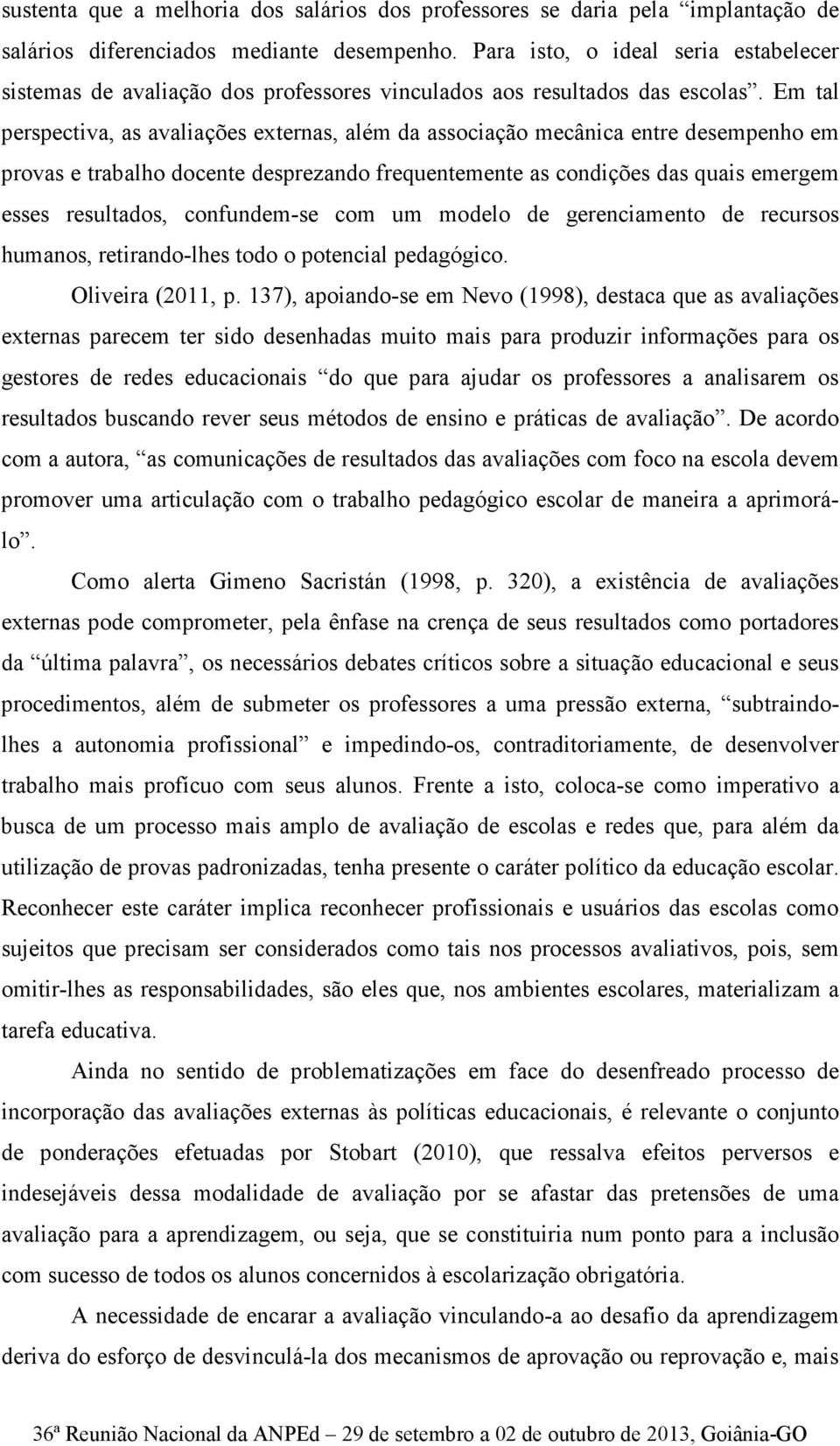 Em tal perspectiva, as avaliações externas, além da associação mecânica entre desempenho em provas e trabalho docente desprezando frequentemente as condições das quais emergem esses resultados,