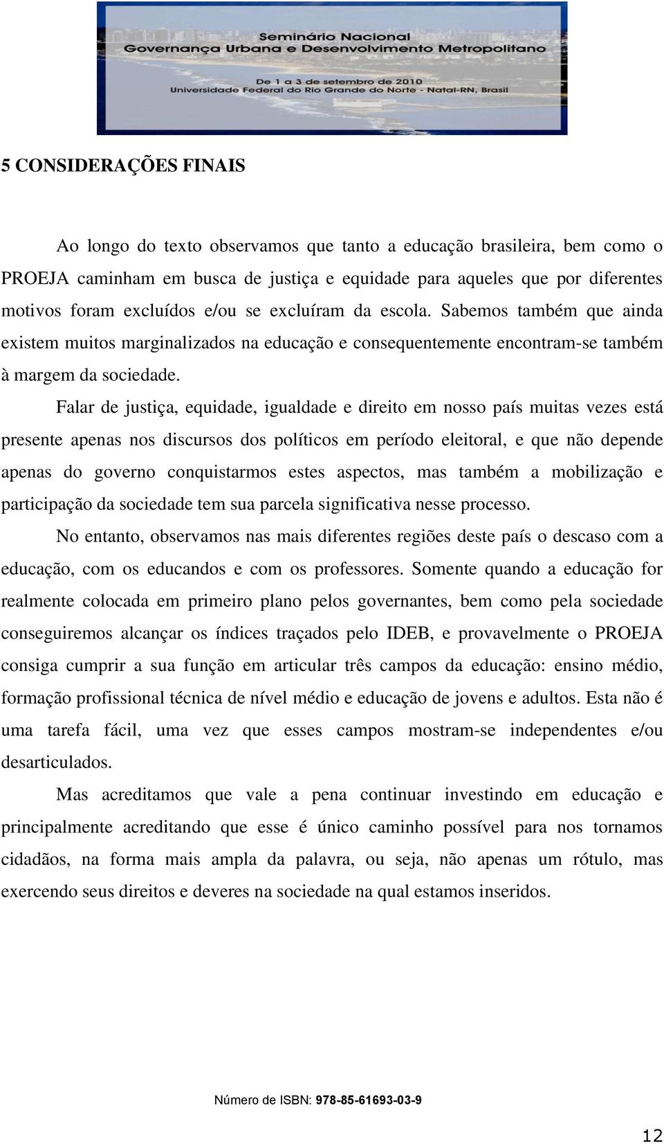 Falar de justiça, equidade, igualdade e direito em nosso país muitas vezes está presente apenas nos discursos dos políticos em período eleitoral, e que não depende apenas do governo conquistarmos