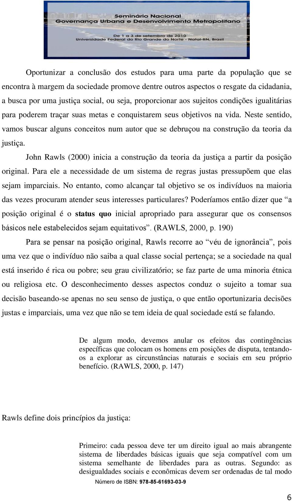 Neste sentido, vamos buscar alguns conceitos num autor que se debruçou na construção da teoria da justiça. John Rawls (2000) inicia a construção da teoria da justiça a partir da posição original.