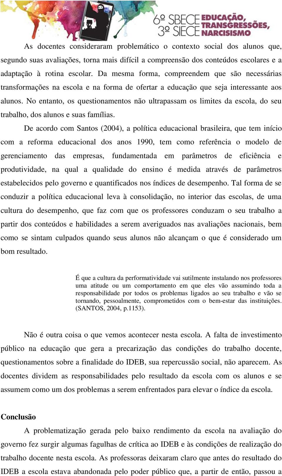 No entanto, os questionamentos não ultrapassam os limites da escola, do seu trabalho, dos alunos e suas famílias.