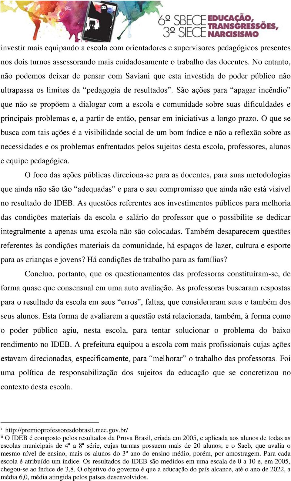 São ações para apagar incêndio que não se propõem a dialogar com a escola e comunidade sobre suas dificuldades e principais problemas e, a partir de então, pensar em iniciativas a longo prazo.