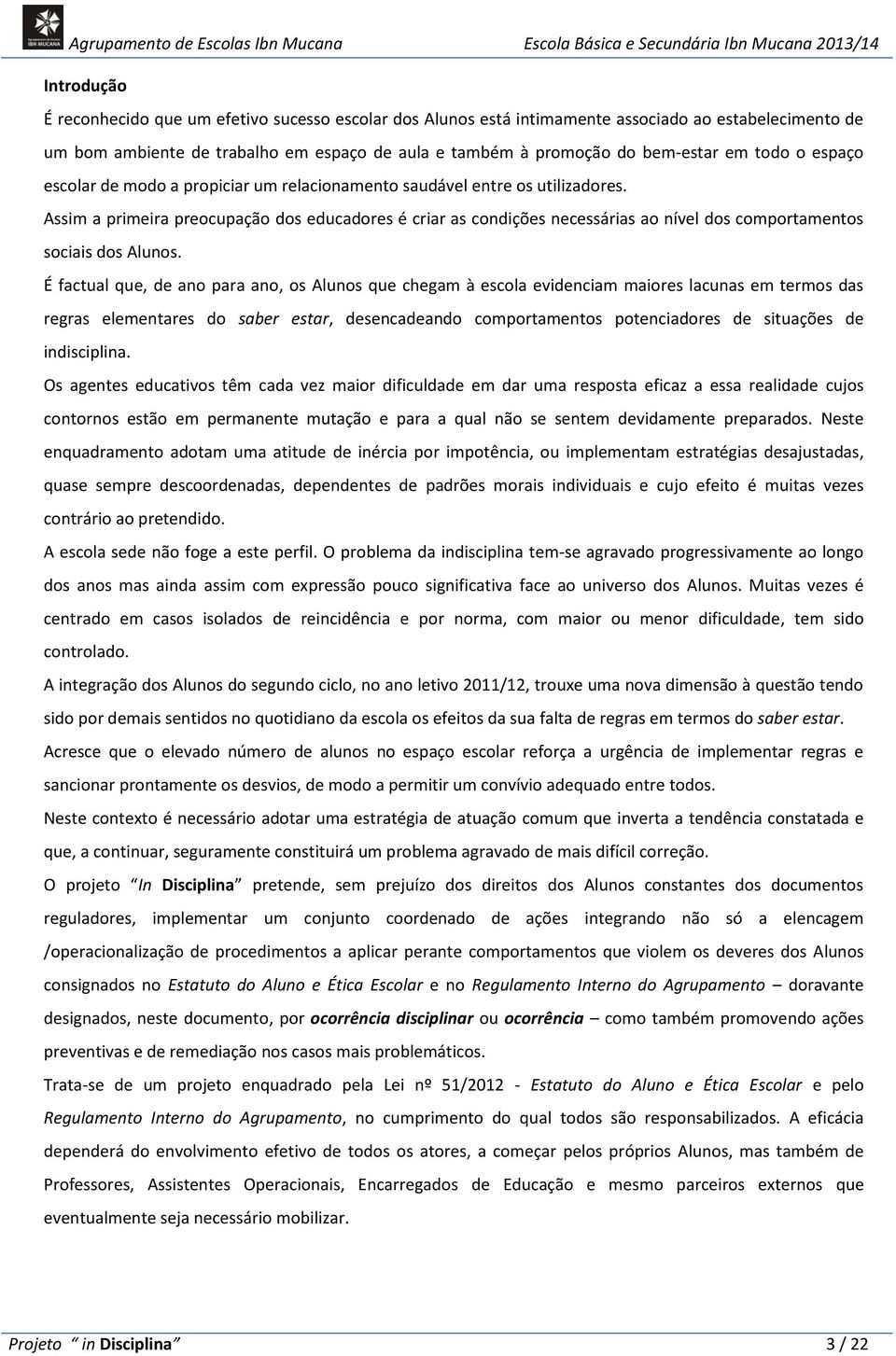 Assim a primeira preocupação dos educadores é criar as condições necessárias ao nível dos comportamentos sociais dos Alunos.