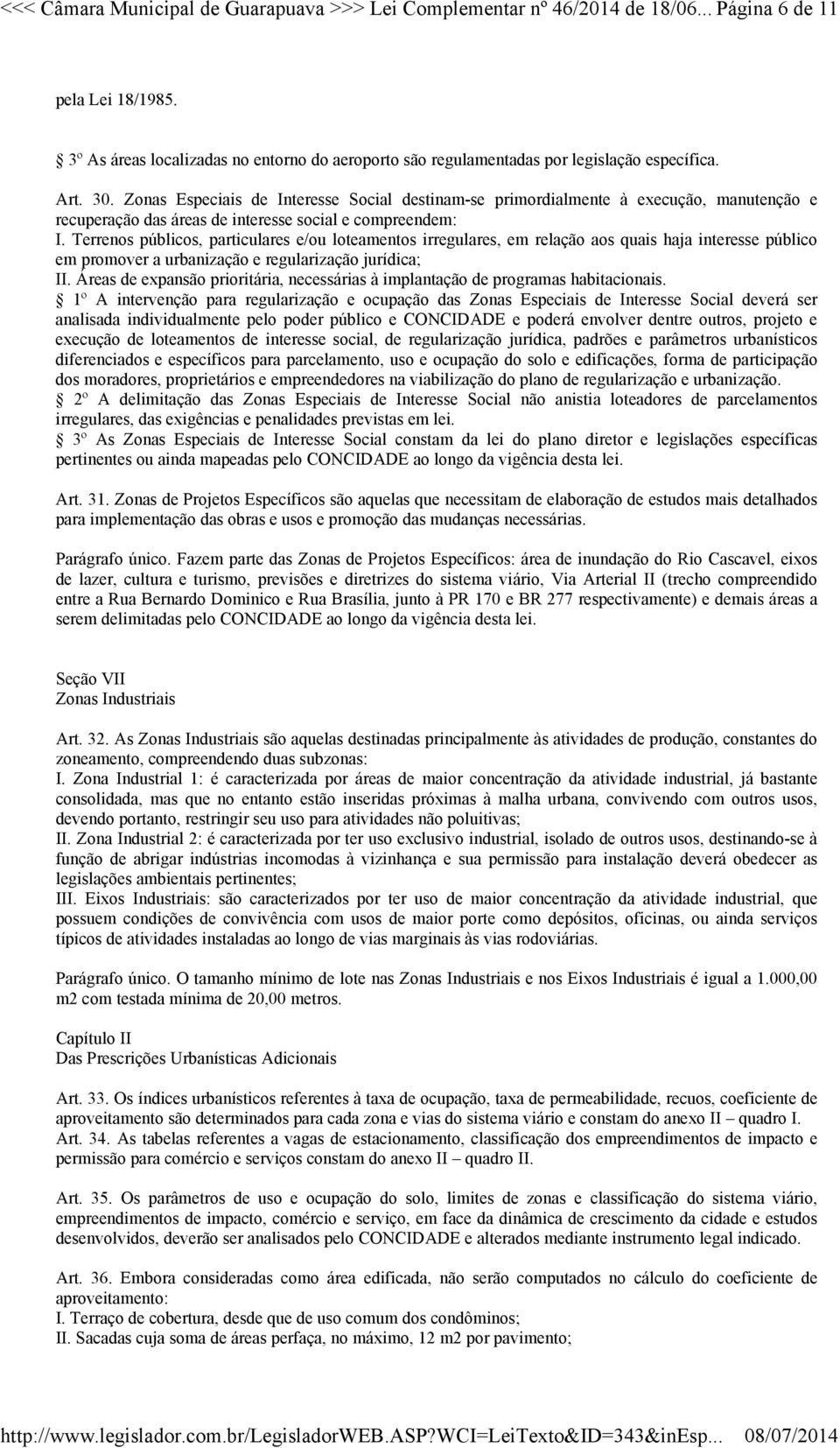 Zonas Especiais de Interesse Social destinam-se primordialmente à execução, manutenção e recuperação das áreas de interesse social e compreendem: I.