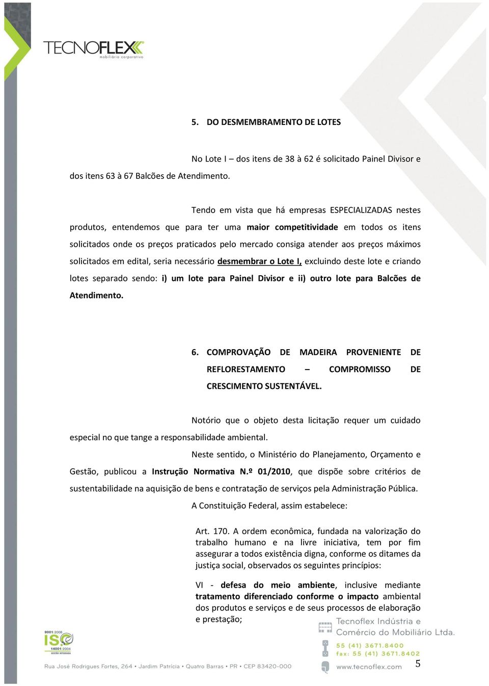 solicitados onde os preços praticados pelo mercado consiga atender aos preços máximos solicitados em edital, seria necessário desmembrar o Lote I, excluindo deste lote e criando lotes separado sendo: