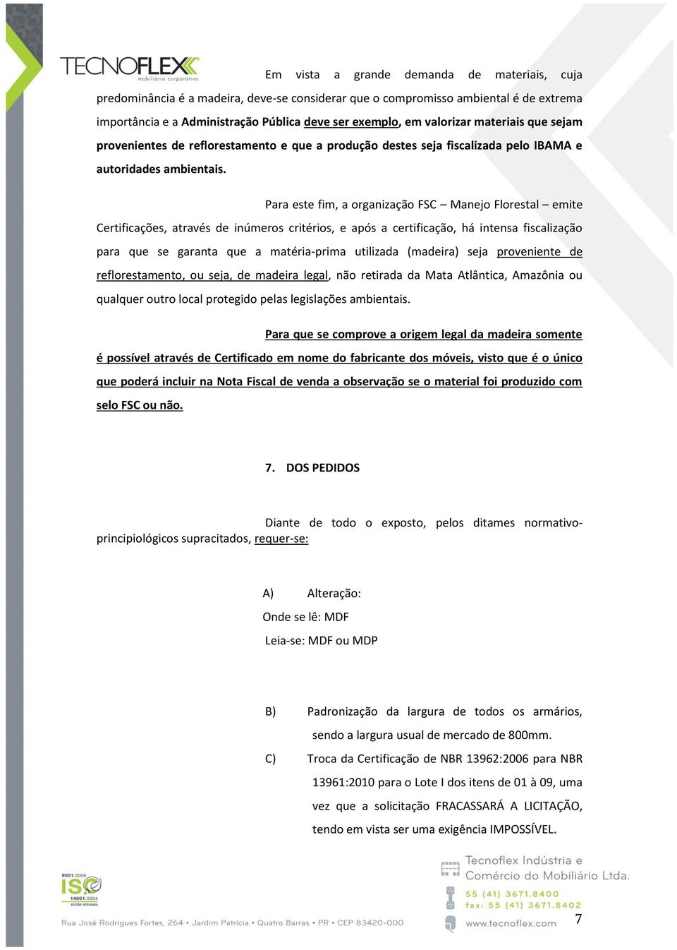 Para este fim, a organização FSC Manejo Florestal emite Certificações, através de inúmeros critérios, e após a certificação, há intensa fiscalização para que se garanta que a matéria-prima utilizada