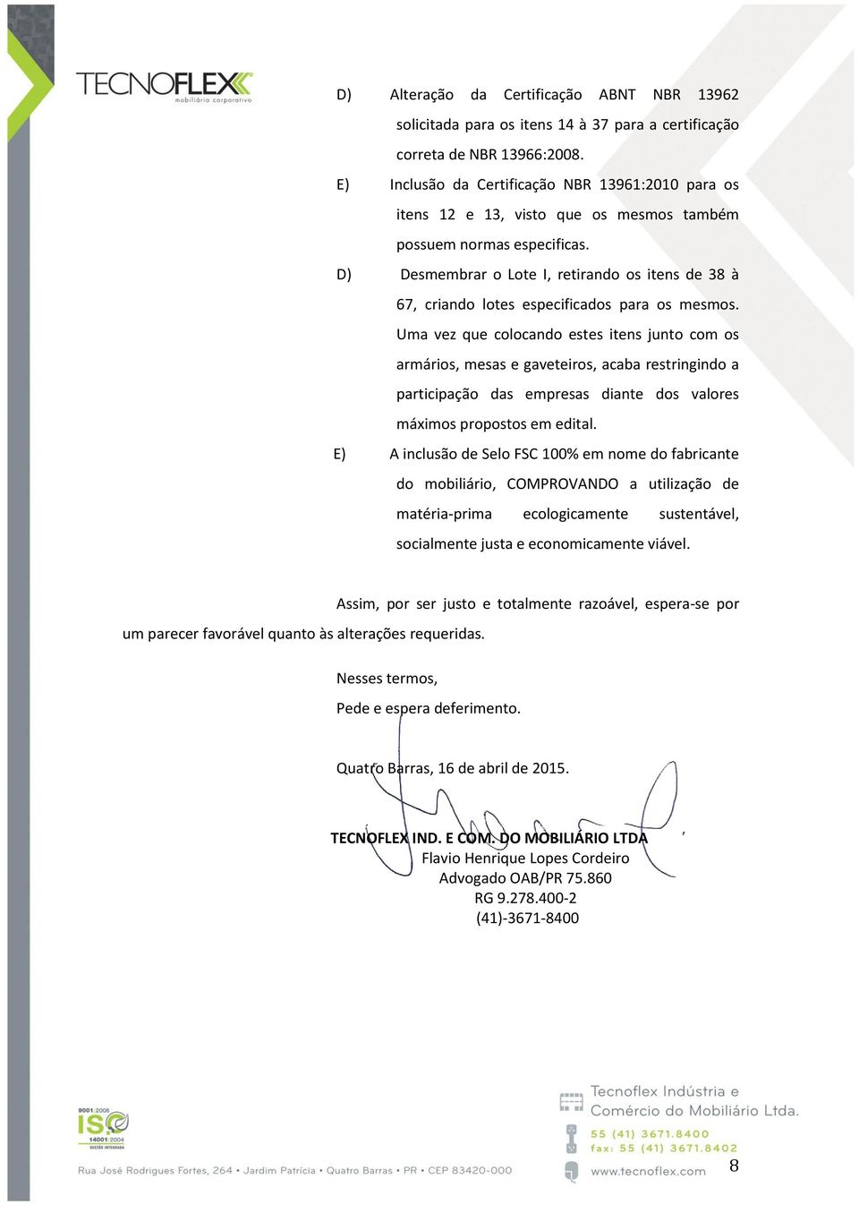 D) Desmembrar o Lote I, retirando os itens de 38 à 67, criando lotes especificados para os mesmos.