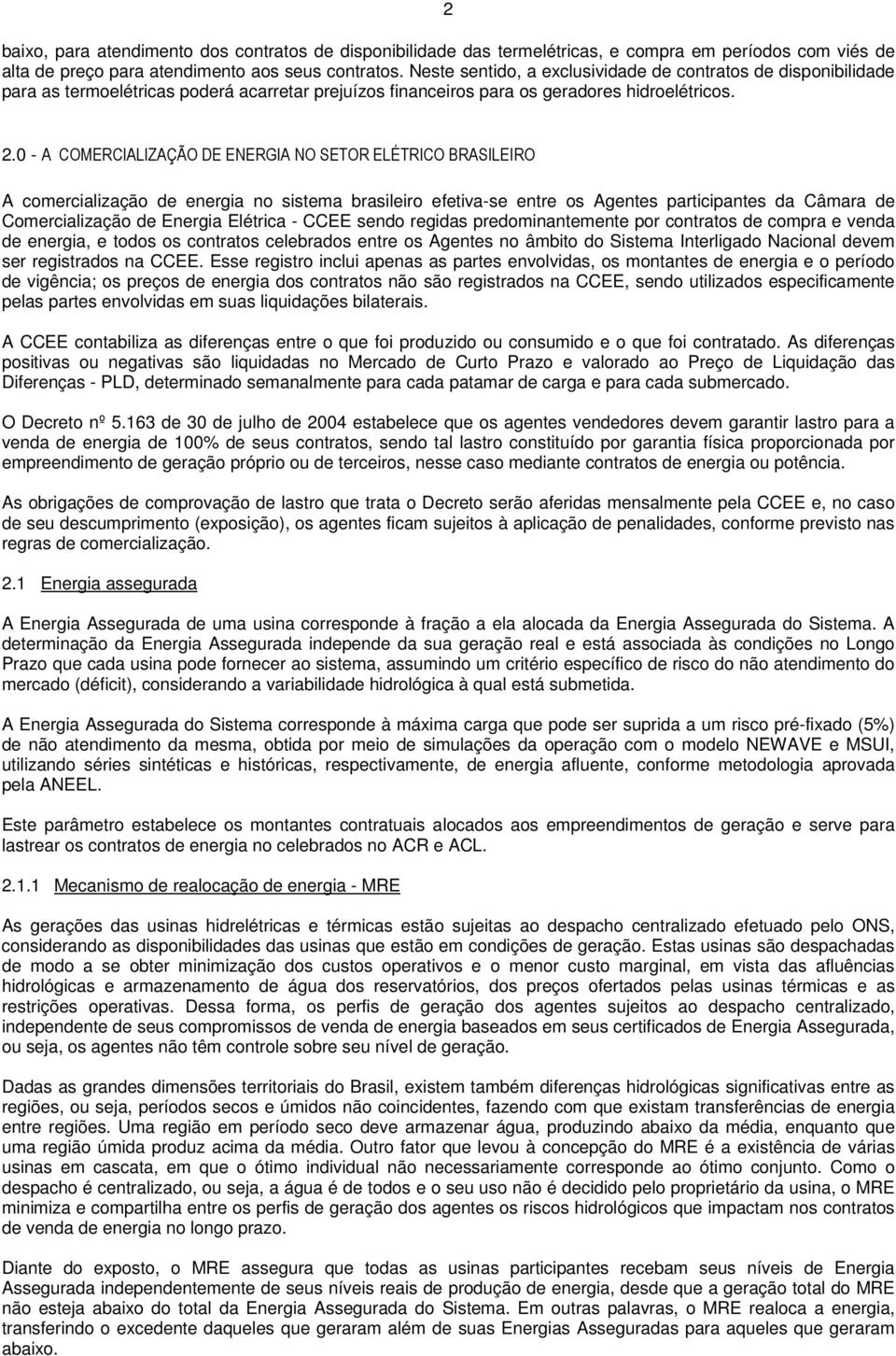 - A COMERCIALIZAÇÃO DE ENERGIA NO SETOR ELÉTRICO BRASILEIRO A comercialização de energia no sistema brasileiro efetiva-se entre os Agentes participantes da Câmara de Comercialização de Energia