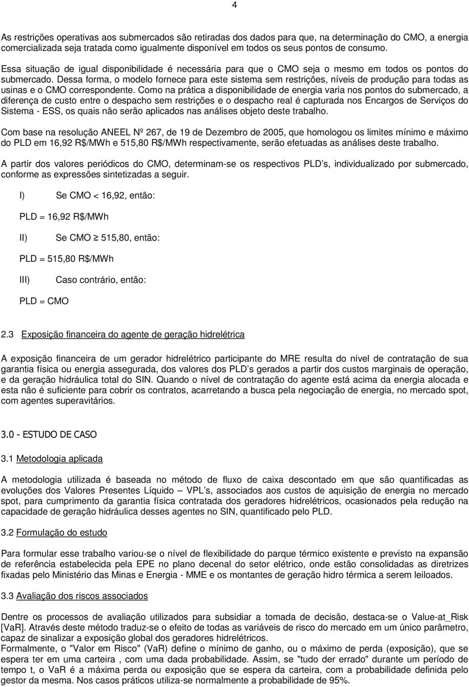 Dessa forma, o modelo fornece para este sistema sem restrições, níveis de produção para todas as usinas e o CMO correspondente.