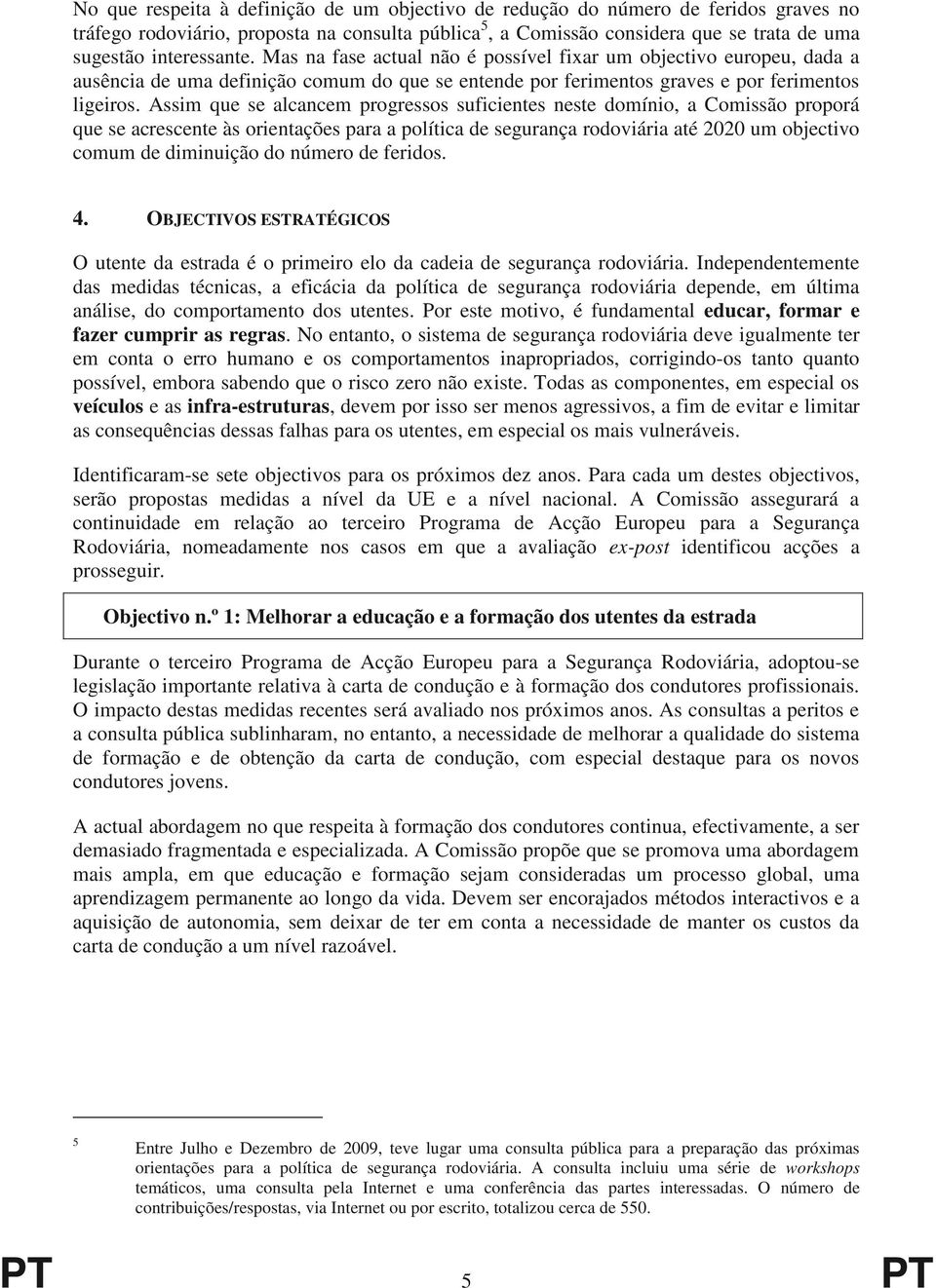 Assim que se alcancem progressos suficientes neste domínio, a Comissão proporá que se acrescente às orientações para a política de segurança rodoviária até 2020 um objectivo comum de diminuição do