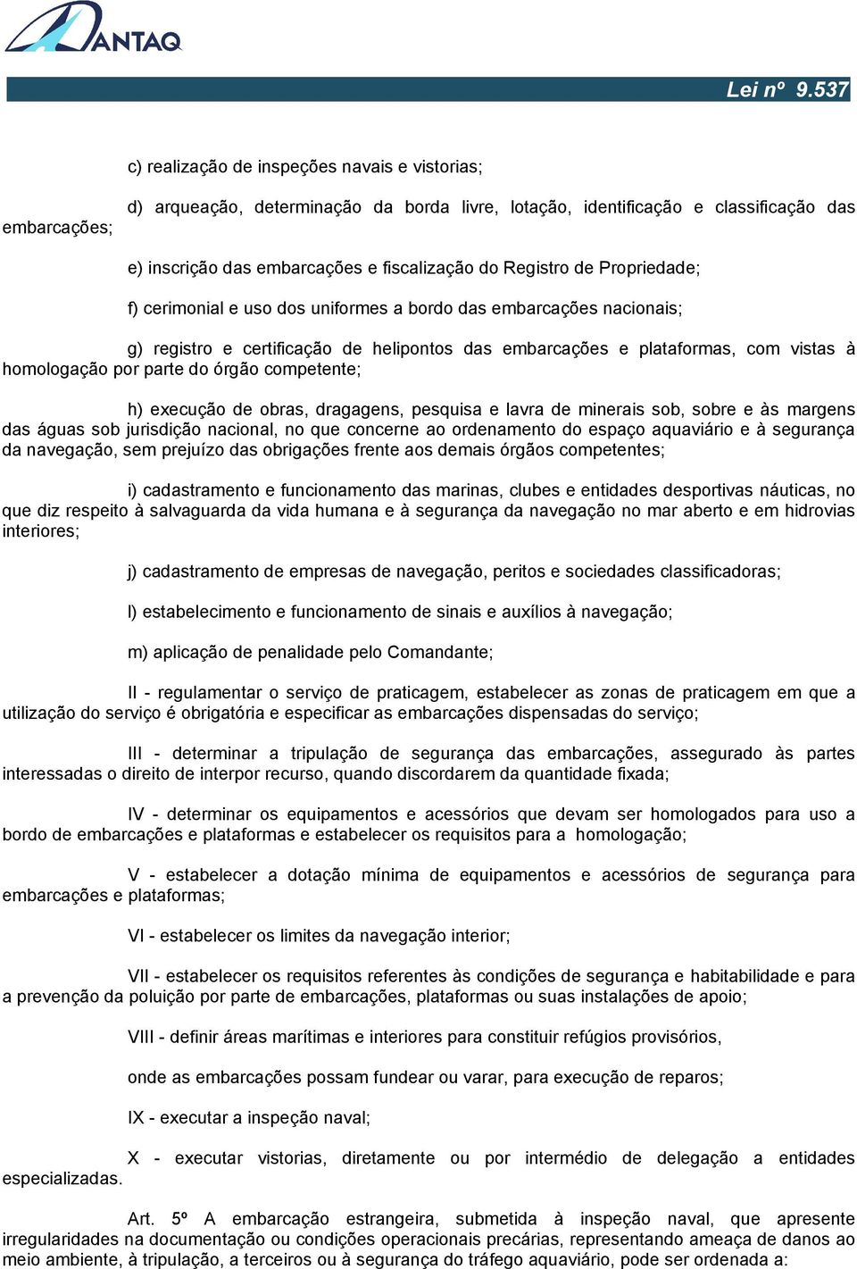 parte do órgão competente; h) execução de obras, dragagens, pesquisa e lavra de minerais sob, sobre e às margens das águas sob jurisdição nacional, no que concerne ao ordenamento do espaço aquaviário