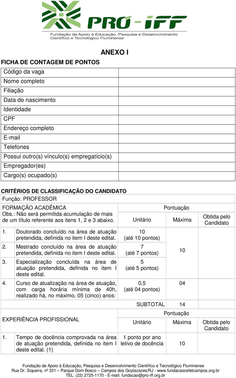 1. Doutorado concluído na área de atuação pretendida, definida no item I deste edital. 2. Mestrado concluído na área de atuação pretendida, definida no item I deste edital. 3.