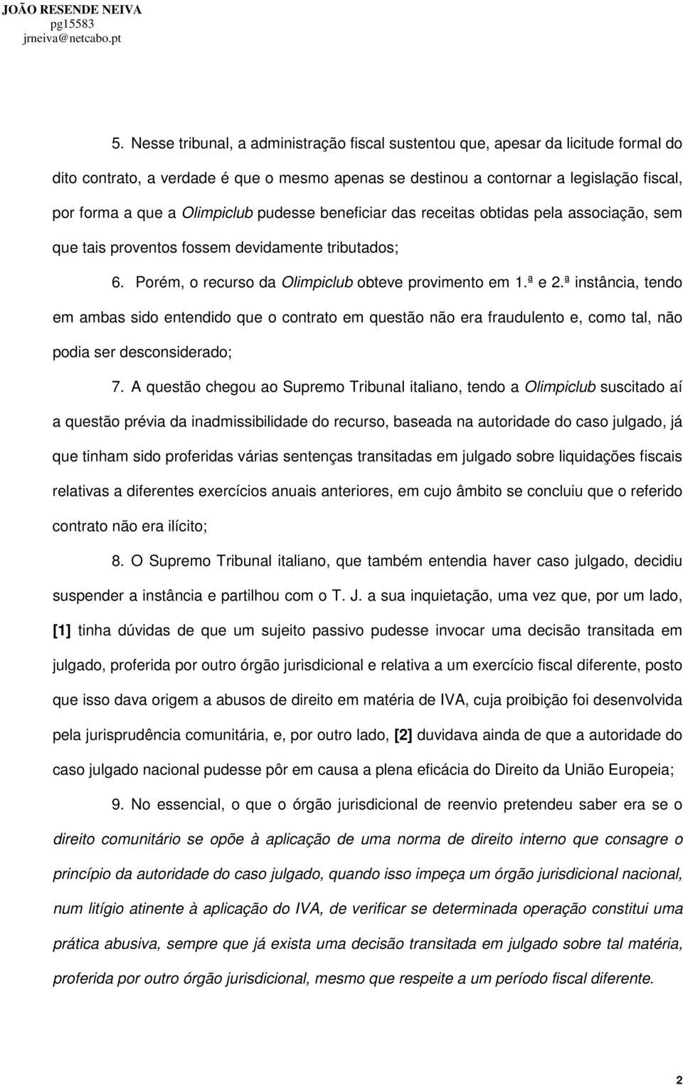 ª instância, tendo em ambas sido entendido que o contrato em questão não era fraudulento e, como tal, não podia ser desconsiderado; 7.