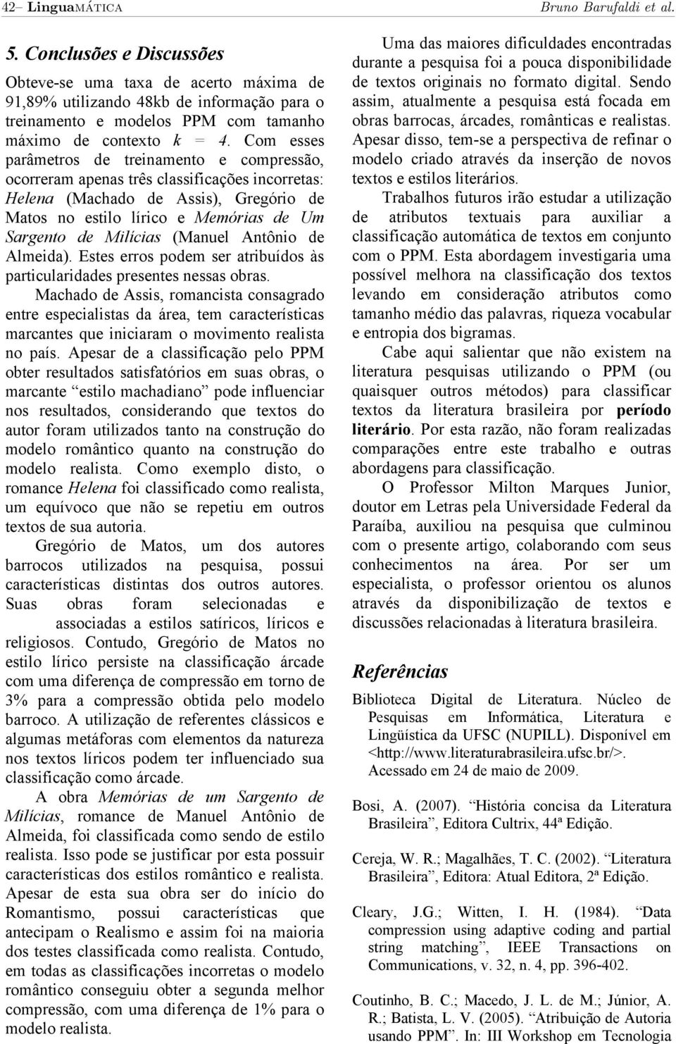 Com esses parâmetros de treinamento e compressão, ocorreram apenas três classificações incorretas: Helena (Machado de Assis), Gregório de Matos no estilo lírico e Memórias de Um Sargento de Milícias