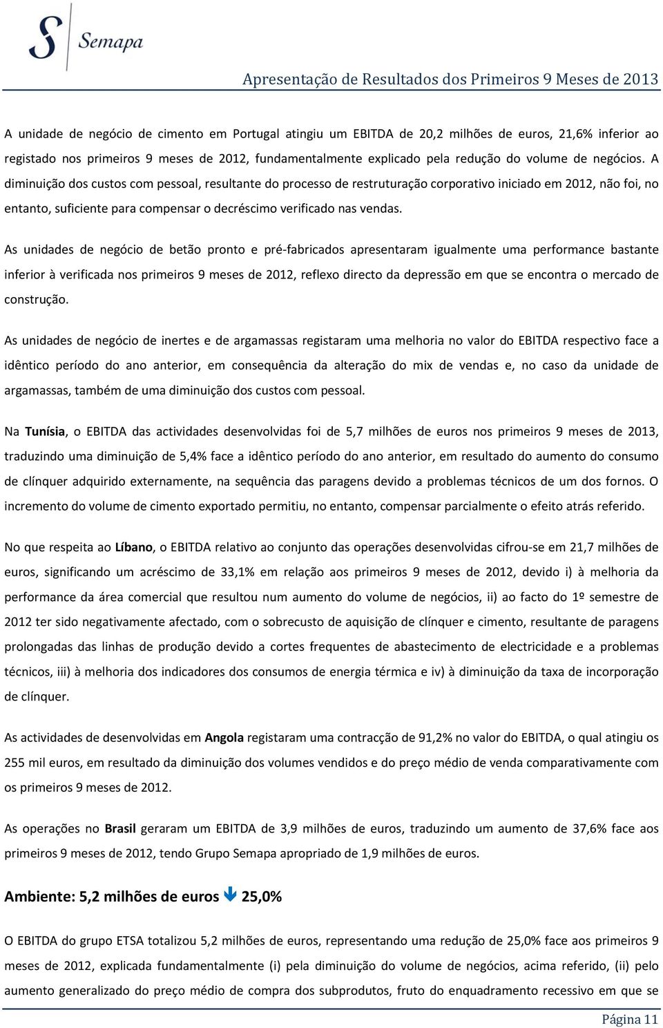 As unidades de negócio de betão pronto e pré-fabricados apresentaram igualmente uma performance bastante inferior à verificada nos primeiros 9 meses de 2012, reflexo directo da depressão em que se