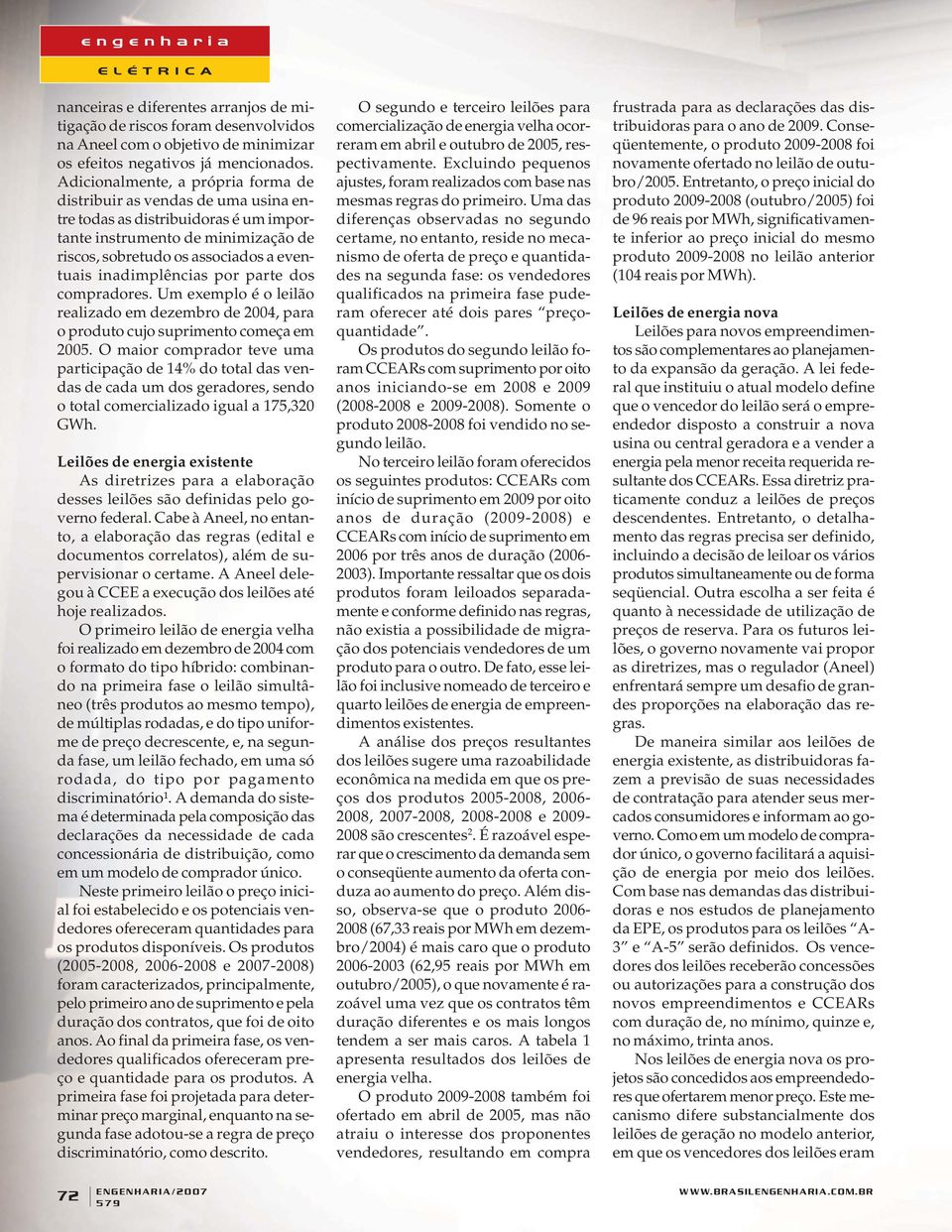 inadimplências por parte dos compradores. Um exemplo é o leilão realizado em dezembro de 2004, para o produto cujo suprimento começa em 2005.