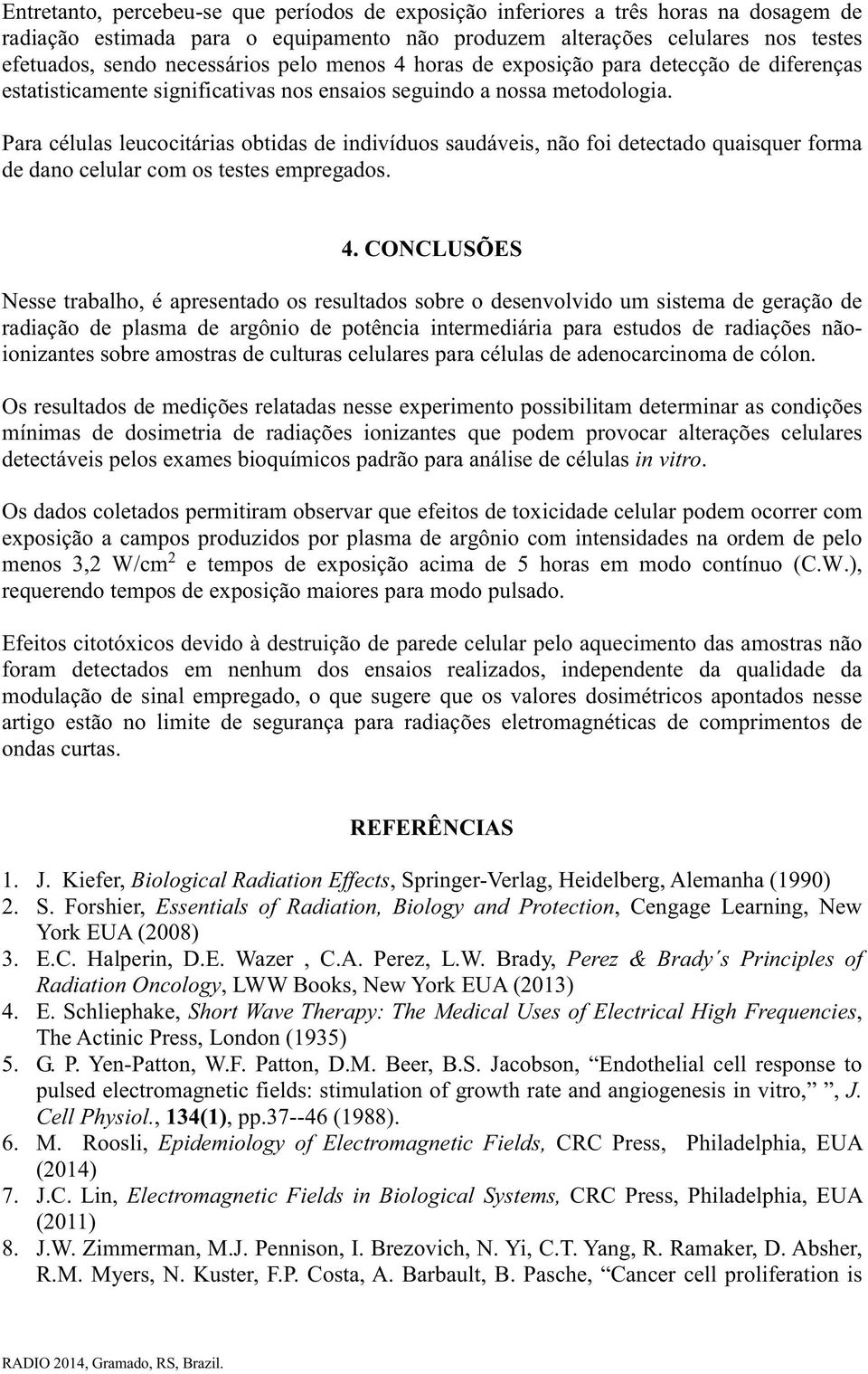 Para células leucocitárias obtidas de indivíduos saudáveis, não foi detectado quaisquer forma de dano celular com os testes empregados. 4.