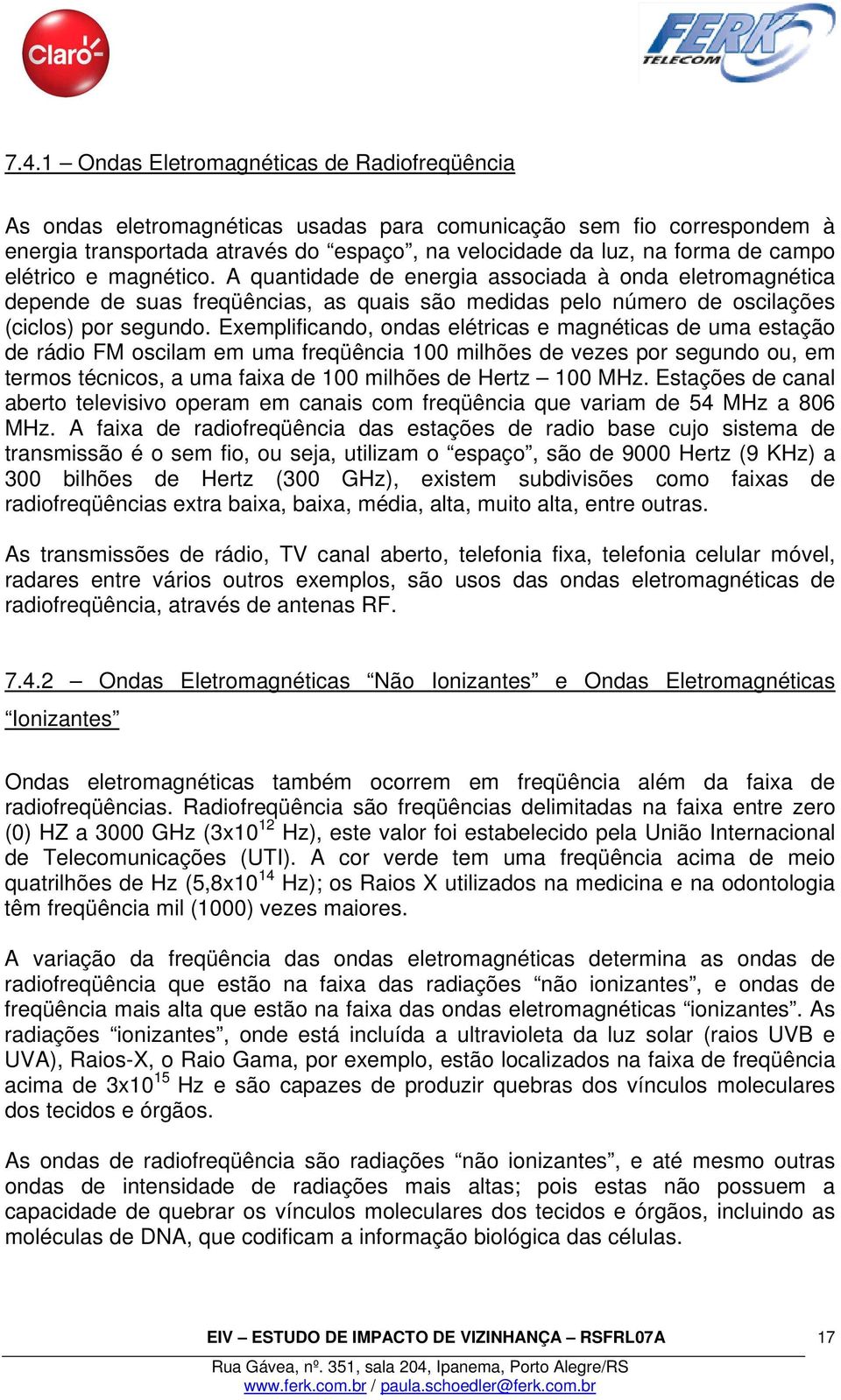 Exemplificando, ondas elétricas e magnéticas de uma estação de rádio FM oscilam em uma freqüência 100 milhões de vezes por segundo ou, em termos técnicos, a uma faixa de 100 milhões de Hertz 100 MHz.