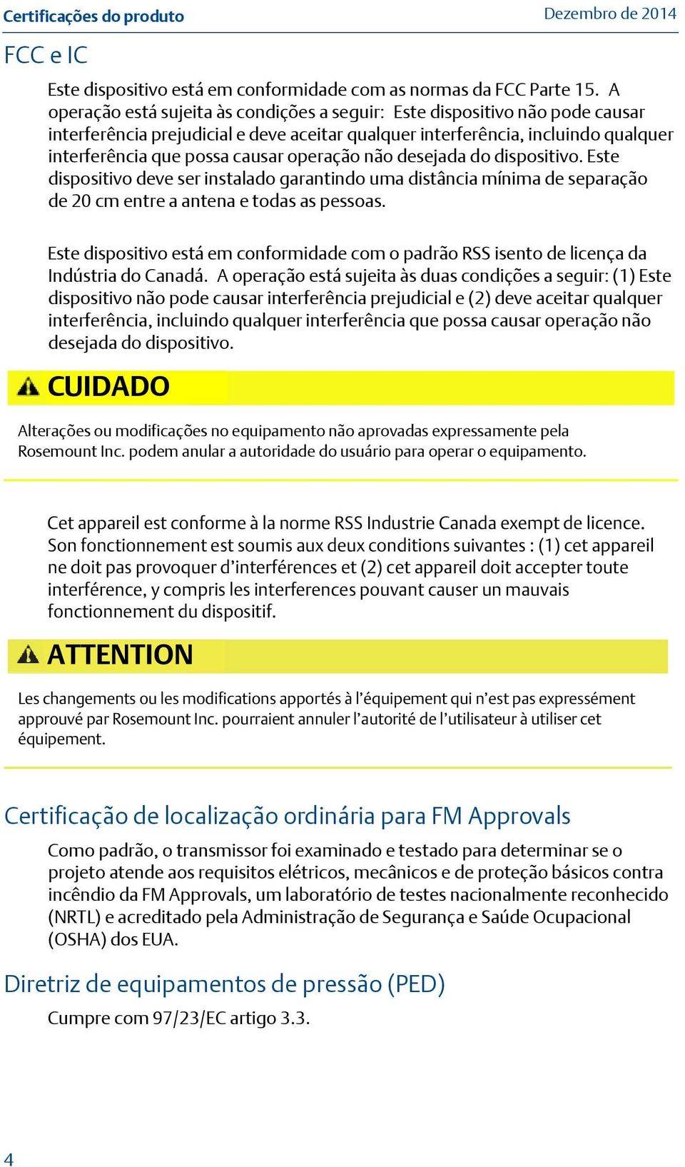 operação não desejada do dispositivo. Este dispositivo deve ser instalado garantindo uma distância mínima de separação de 20 cm entre a antena e todas as pessoas.