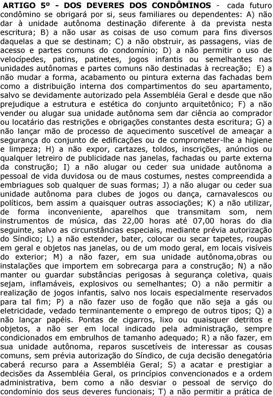 patins, patinetes, jogos infantis ou semelhantes nas unidades autônomas e partes comuns não destinadas à recreação; E) a não mudar a forma, acabamento ou pintura externa das fachadas bem como a