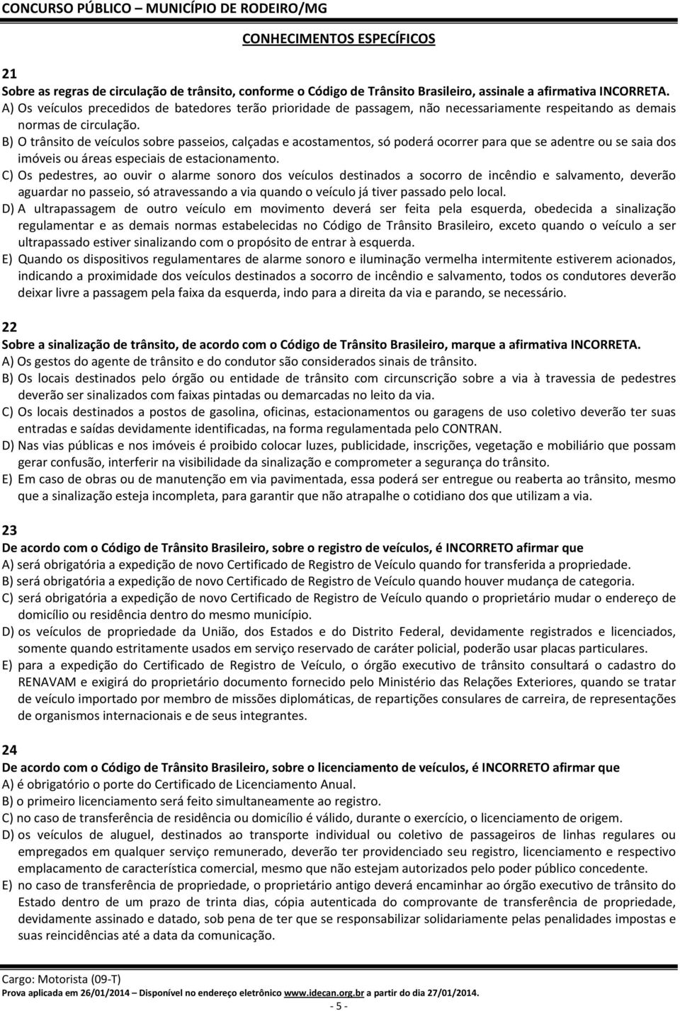 B) O trânsito de veículos sobre passeios, calçadas e acostamentos, só poderá ocorrer para que se adentre ou se saia dos imóveis ou áreas especiais de estacionamento.