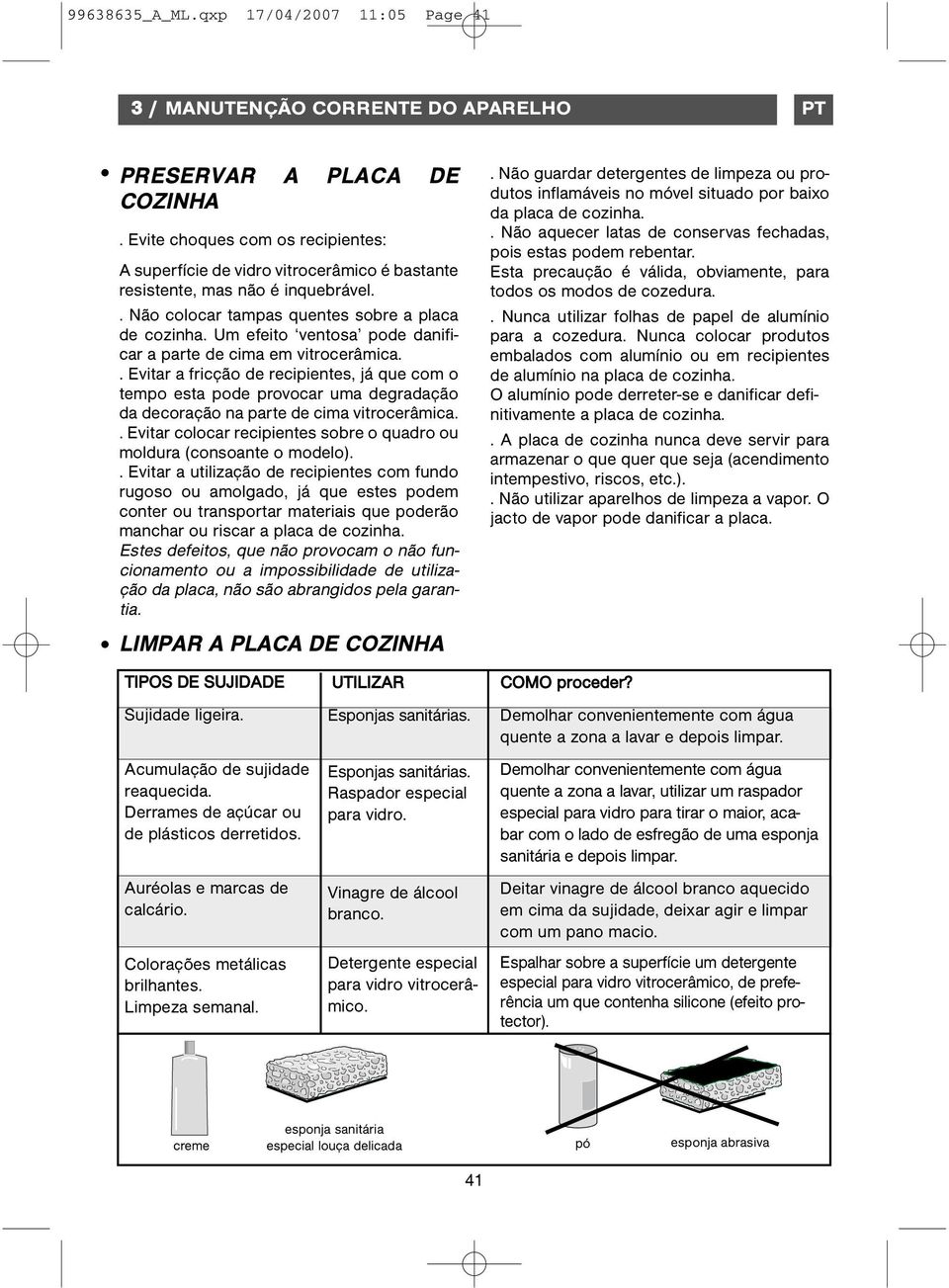 Um efeito ventosa pode danificar a parte de cima em vitrocerâmica.. Evitar a fricção de recipientes, já que com o tempo esta pode provocar uma degradação da decoração na parte de cima vitrocerâmica.