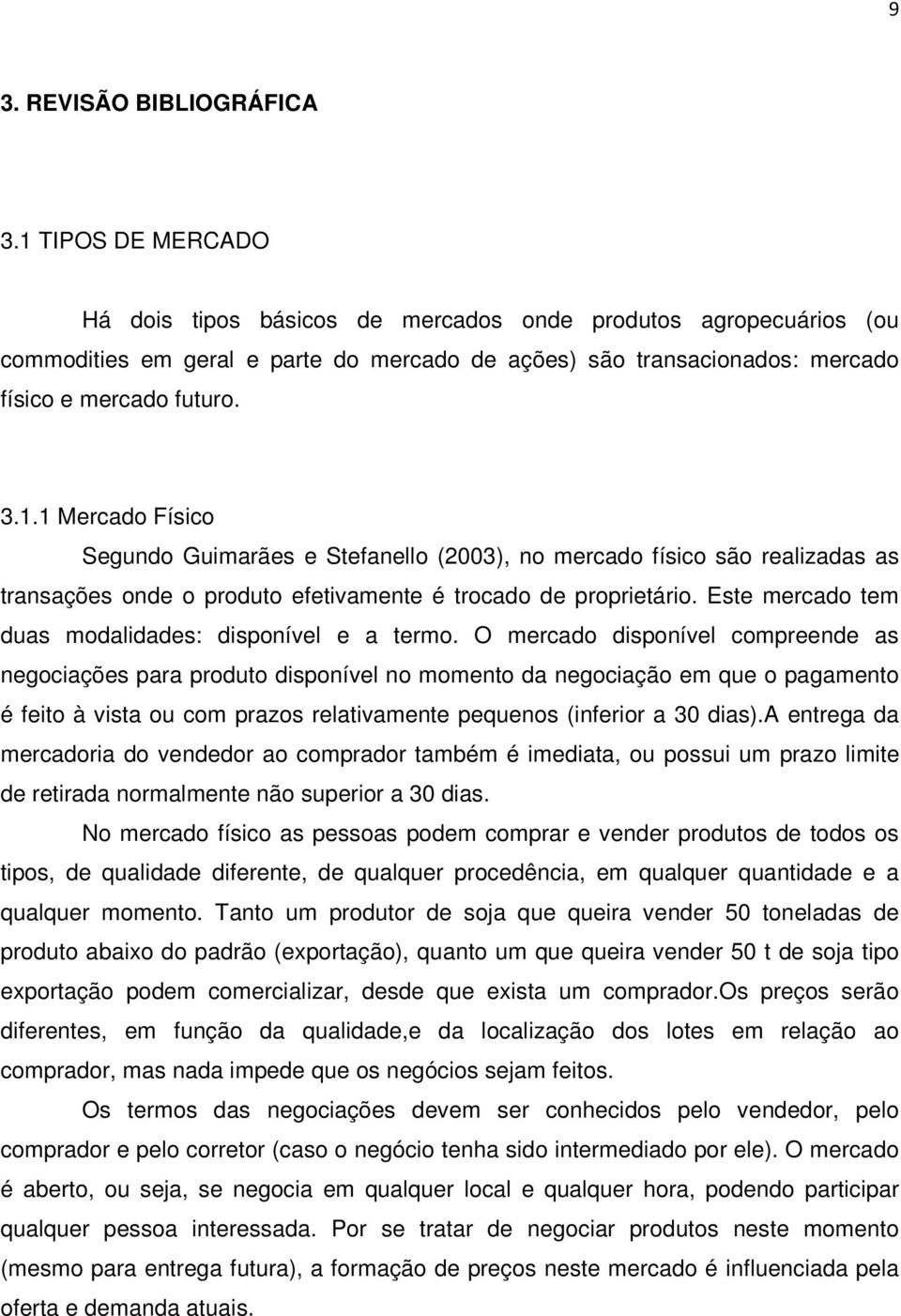 Este mercado tem duas modalidades: disponível e a termo.