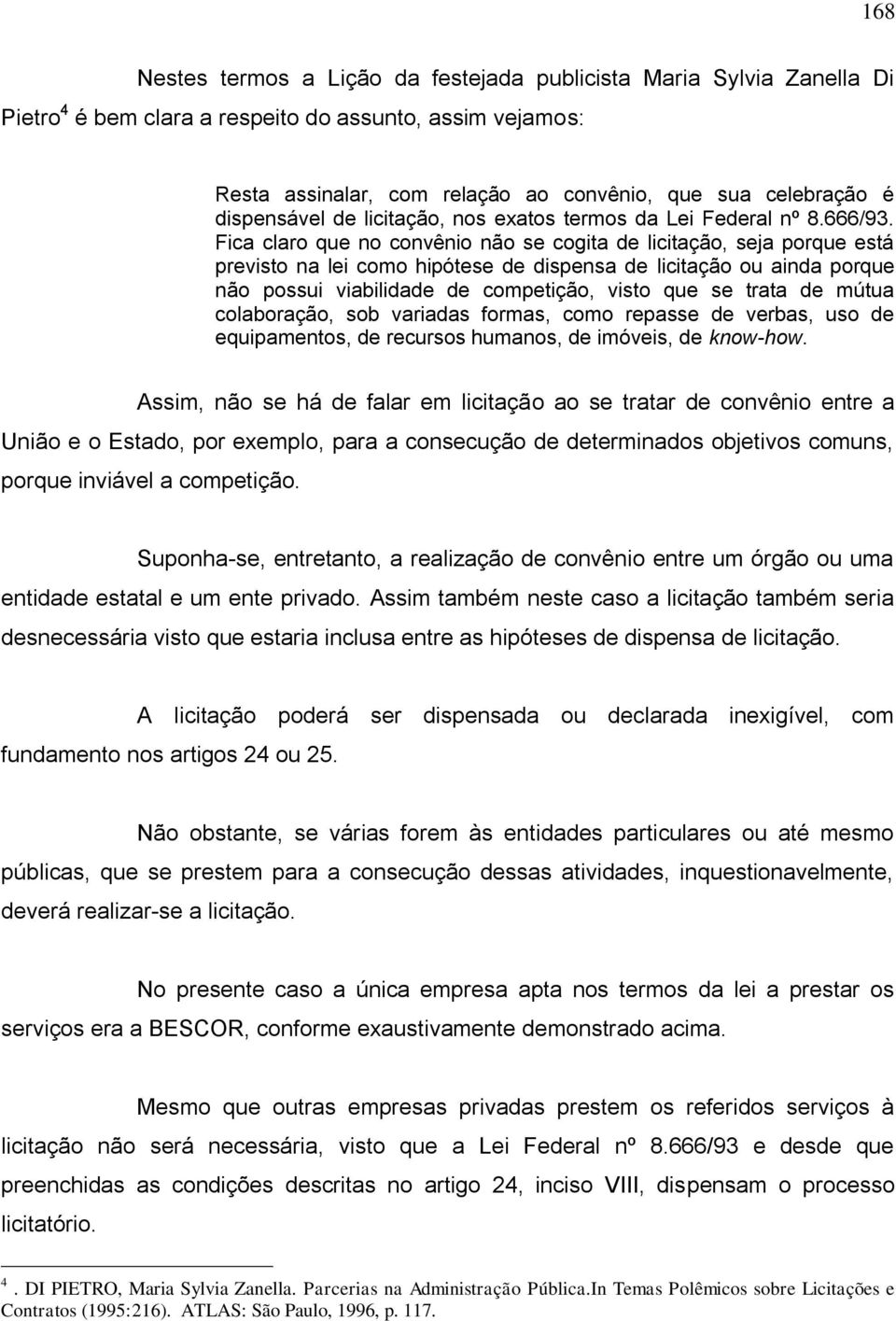 Fica claro que no convênio não se cogita de licitação, seja porque está previsto na lei como hipótese de dispensa de licitação ou ainda porque não possui viabilidade de competição, visto que se trata