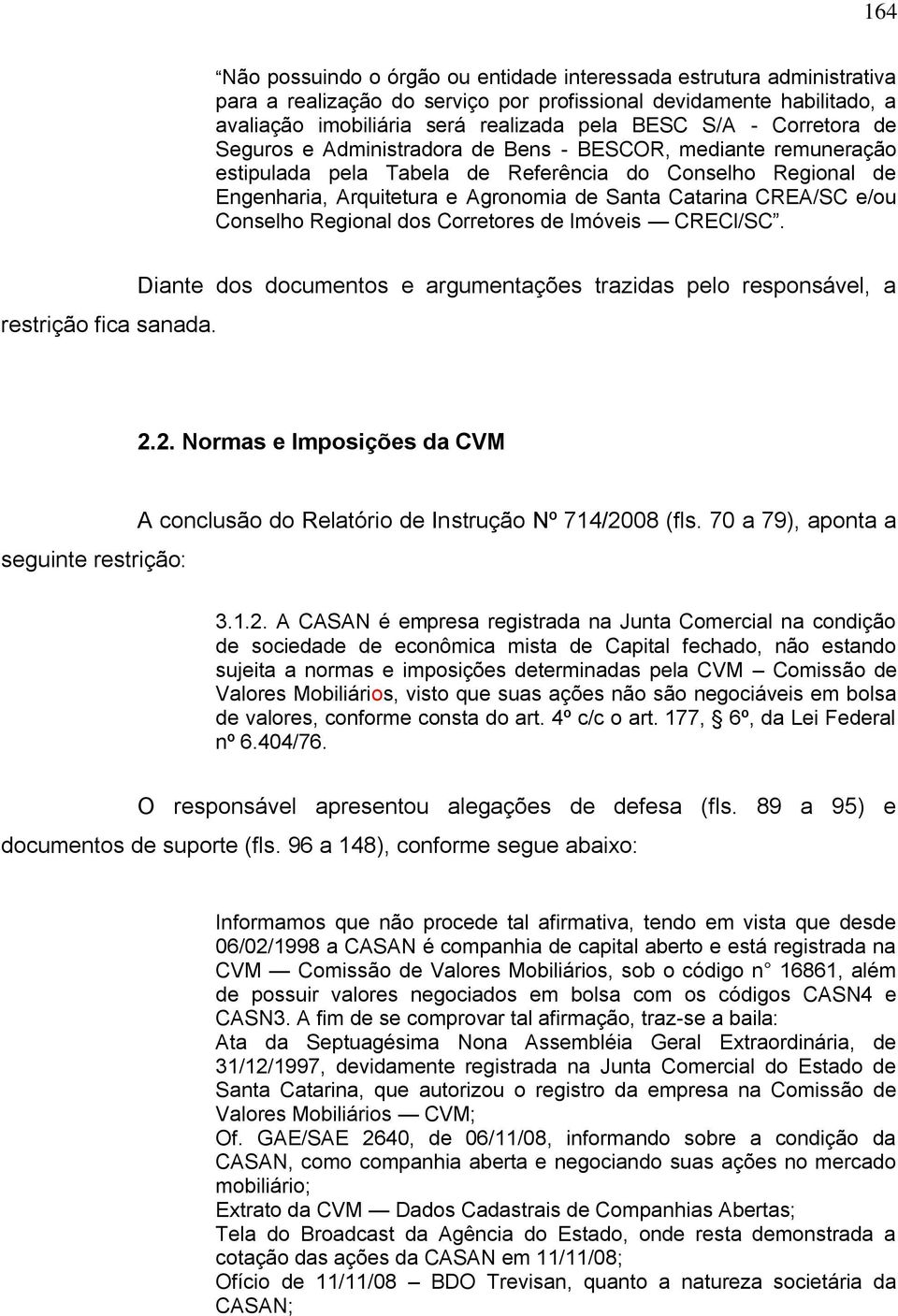 e/ou Conselho Regional dos Corretores de Imóveis CRECl/SC. restrição fica sanada. Diante dos documentos e argumentações trazidas pelo responsável, a 2.