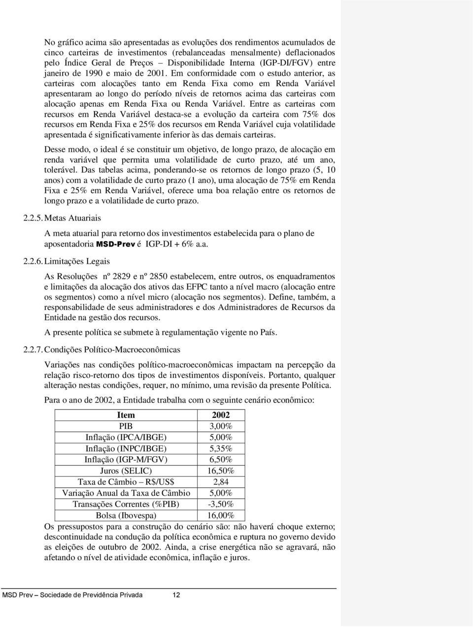 Em conformidade com o estudo anterior, as carteiras com alocações tanto em Renda Fixa como em Renda Variável apresentaram ao longo do período níveis de retornos acima das carteiras com alocação