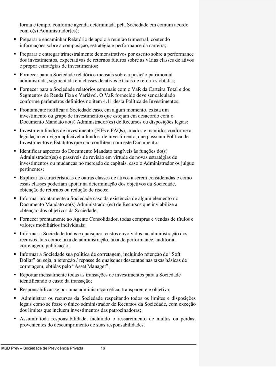 várias classes de ativos e propor estratégias de investimentos; Fornecer para a Sociedade relatórios mensais sobre a posição patrimonial administrada, segmentada em classes de ativos e taxas de