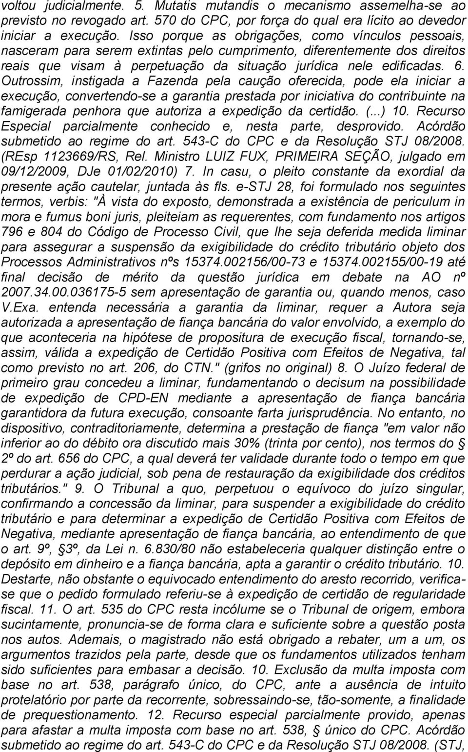 Outrossim, instigada a Fazenda pela caução oferecida, pode ela iniciar a execução, convertendo-se a garantia prestada por iniciativa do contribuinte na famigerada penhora que autoriza a expedição da