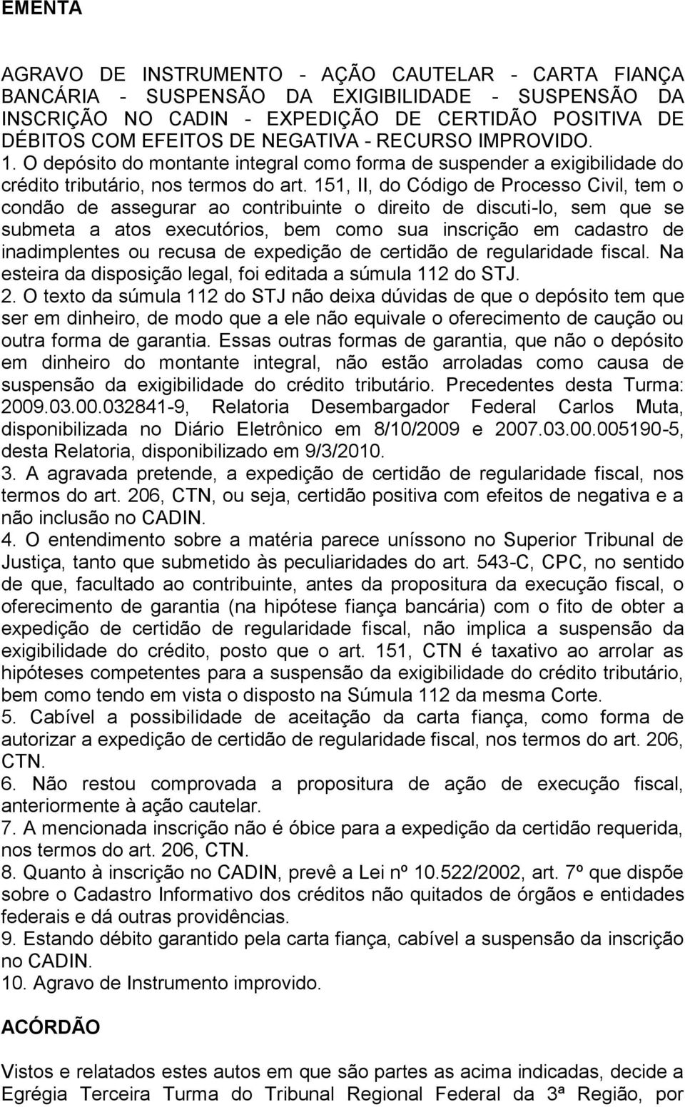 151, II, do Código de Processo Civil, tem o condão de assegurar ao contribuinte o direito de discuti-lo, sem que se submeta a atos executórios, bem como sua inscrição em cadastro de inadimplentes ou