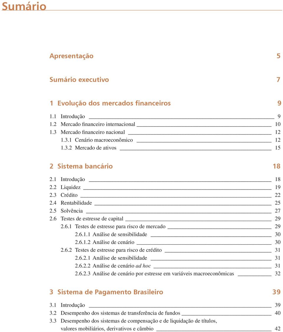 6.1.1 Análise de sensibilidade 3 2.6.1.2 Análise de cenário 3 2.6.2 Testes de estresse para risco de crédito 31 2.6.2.1 Análise de sensibilidade 31 2.6.2.2 Análise de cenário ad hoc 31 2.6.2.3 Análise de cenário por estresse em variáveis macroeconômicas 32 3 Sistema de Pagamento Brasileiro 39 3.