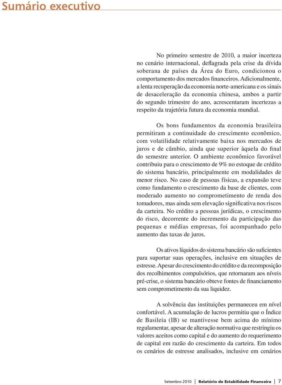 Adicionalmente, a lenta recuperação da economia norte-americana e os sinais de desaceleração da economia chinesa, ambos a partir do segundo trimestre do ano, acrescentaram incertezas a respeito da