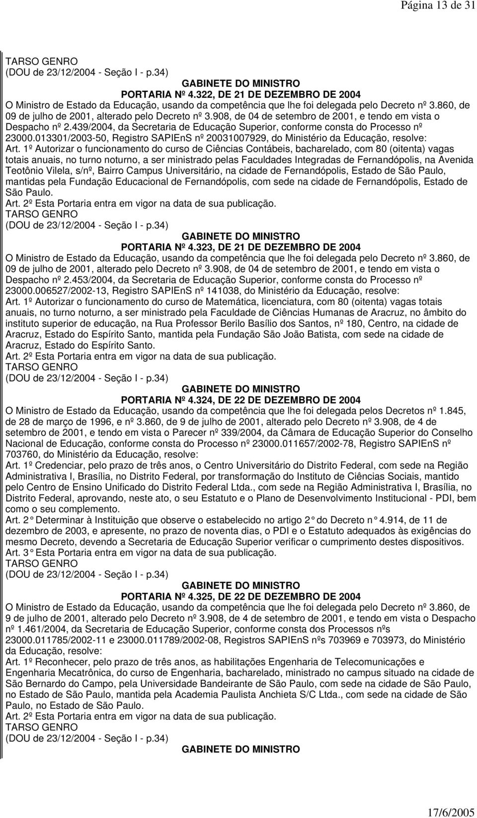 1º Autorizar o funcionamento do curso de Ciências Contábeis, bacharelado, com 80 (oitenta) vagas totais anuais, no turno noturno, a ser ministrado pelas Faculdades Integradas de Fernandópolis, na