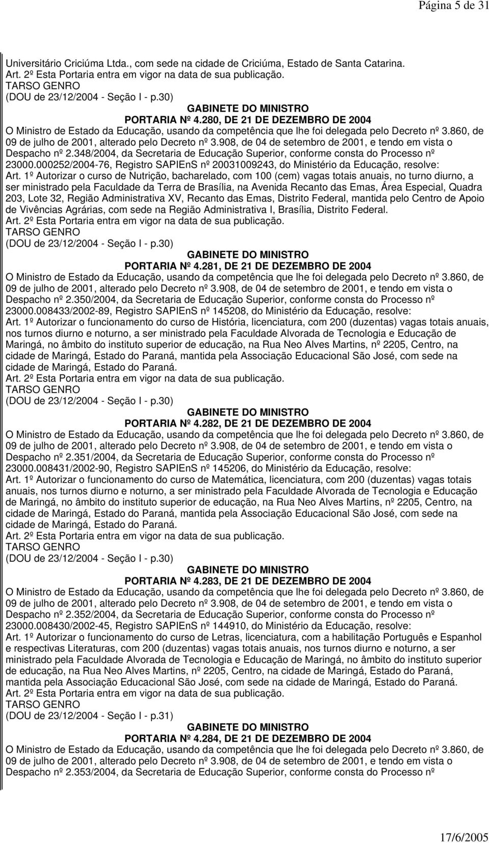 1º Autorizar o curso de Nutrição, bacharelado, com 100 (cem) vagas totais anuais, no turno diurno, a ser ministrado pela Faculdade da Terra de Brasília, na Avenida Recanto das Emas, Área Especial,