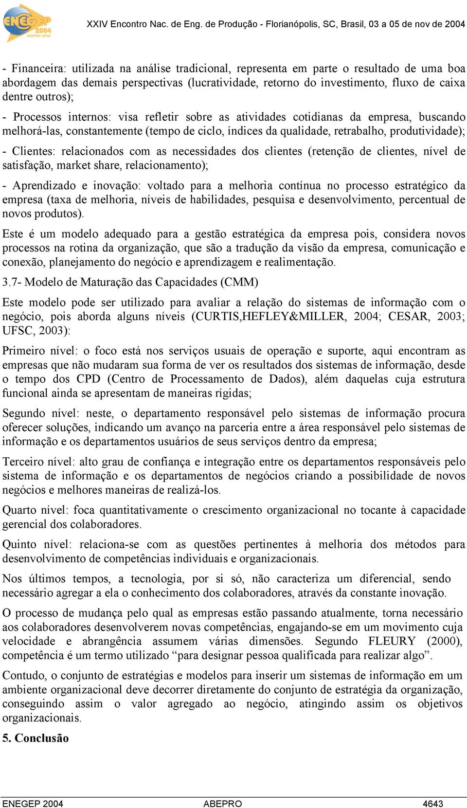 relacionados com as necessidades dos clientes (retenção de clientes, nível de satisfação, market share, relacionamento); - Aprendizado e inovação: voltado para a melhoria contínua no processo