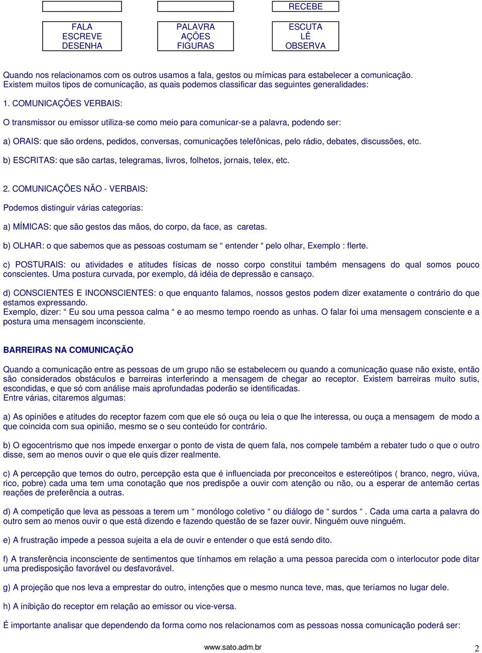 COMUNICAÇÕES VERBAIS: O transmissor ou emissor utiliza-se como meio para comunicar-se a palavra, podendo ser: a) ORAIS: que são ordens, pedidos, conversas, comunicações telefônicas, pelo rádio,