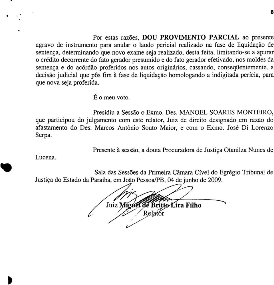 conseqüentemente. a decisão judicial que pôs fim à fase de liquidação homologando a indigitada perícia, para que nova seja proferida. É o meu voto. Presidiu a Sessão o Exmo. Des.