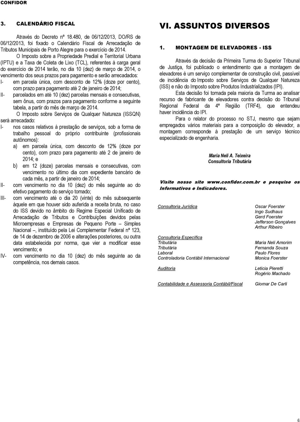 dos seus prazos para pagamento e serão arrecadados: I- em parcela única, com desconto de 12% (doze por cento), com prazo para pagamento até 2 de janeiro de 2014; II- parcelados em até 10 (dez)