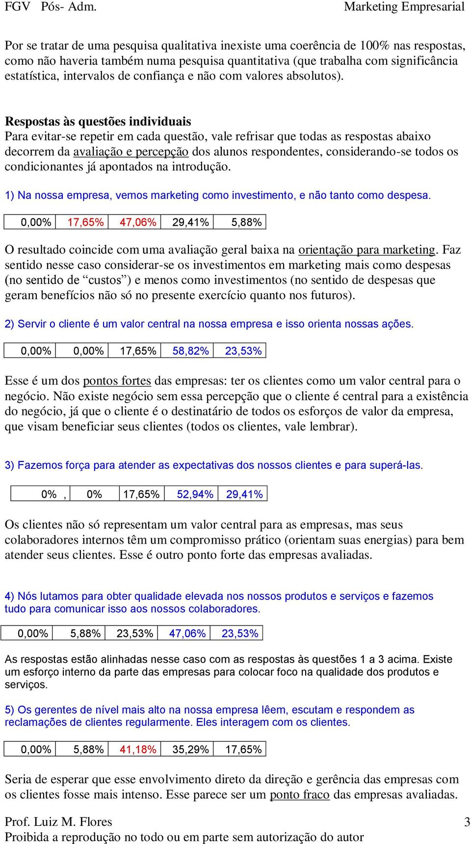 Respostas às questões individuais Para evitar-se repetir em cada questão, vale refrisar que todas as respostas abaixo decorrem da avaliação e percepção dos alunos respondentes, considerando-se todos