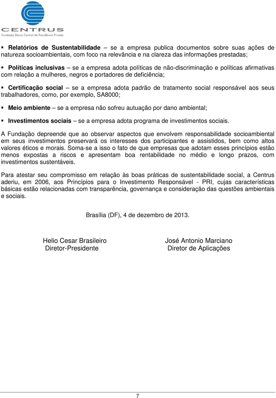 responsável aos seus trabalhadores, como, por exemplo, SA8000; Meio ambiente se a empresa não sofreu autuação por dano ambiental; Investimentos sociais se a empresa adota programa de investimentos