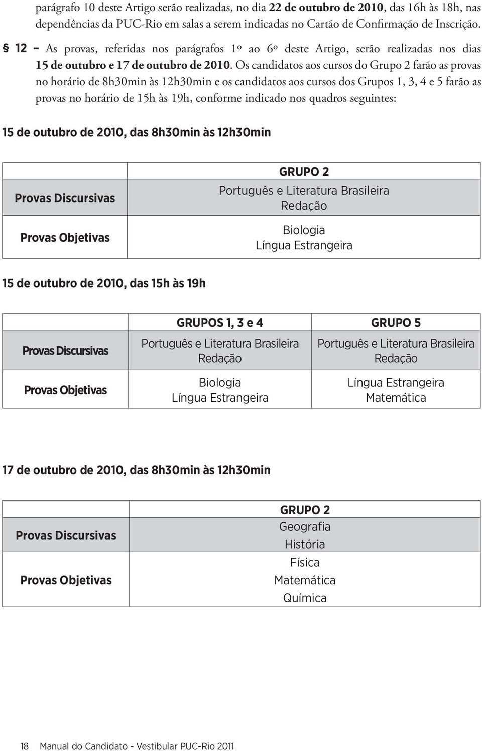 Os candidatos aos cursos do Grupo 2 farão as provas no horário de 8h30min às 12h30min e os candidatos aos cursos dos Grupos 1, 3, 4 e 5 farão as provas no horário de 15h às 19h, conforme indicado nos